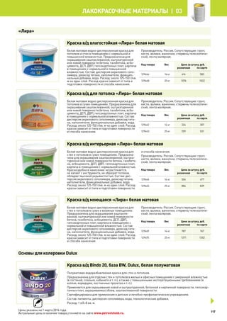 Краска в/д влагостойкая «Лира» белая матовая
Белая матовая водно-дисперсионная краска для
потолков и стен в помещениях с нормальной и
повышенной влажностью. Предназначена для
окрашивания зашпаклеванной, оштукатуренной
или новой поверхности бетона, газобетона, асбо-
цемента, ДСП, ДВП, гипсокартонных плит, кирпича
в помещениях с нормальной и повышенной
влажностью. Состав: дисперсия акрилового сопо-
лимера, диоксид титана, наполнители, функцио-
нальные добавки, вода. Расход: около 125-150 г/кв.
м на один слой. Расход краски зависит от типа и
подготовки поверхности и способа нанесения.
Производитель: Россия. Сопутствующие: грунт,
кисти, валики, ванночки, стержень телескопиче-
ский, лента малярная.
Код товара Вес Цена за штуку, руб.
розничная по карте
129466 14 кг 614 583
129468 25 кг 1076 1022
Краска в/д для потолка «Лира» белая матовая
Белая матовая водно-дисперсионная краска для
потолков в сухих помещениях. Предназначена для
окрашивания зашпаклеванной, оштукатуренной
или новой поверхности бетона, газобетона, асбо-
цемента, ДСП, ДВП, гипсокартонных плит, кирпича
в помещениях с нормальной влажностью. Состав:
дисперсия акрилового сополимера, диоксид тита-
на, наполнители, функциональные добавки, вода.
Расход: около 125-150 г/кв. м на один слой. Расход
краски зависит от типа и подготовки поверхности
и способа нанесения.
Производитель: Россия. Сопутствующие: грунт,
кисти, валики, ванночки, стержень телескопиче-
ский, лента малярная.
Код товара Вес Цена за штуку, руб.
розничная по карте
129462 14 кг 324 307
129463 25 кг 559 531
Краска в/д интерьерная «Лира» белая матовая
Белая матовая водно-дисперсионная краска для
стен и потолков в сухих помещениях. Предназна-
чена для окрашивания зашпаклеванной, оштука-
туренной или новой поверхности бетона, газобето-
на, асбоцемента, ДСП, ДВП, гипсокартонных плит,
кирпича в помещениях с нормальной влажностью.
Краска удобна в нанесении: не растекается,
не капает с инструмента, не образует потеков,
обладает высокой укрывистостью. Состав: дис-
персия акрилового сополимера, диоксид титана,
наполнители, функциональные добавки, вода.
Расход: около 125-150 г/кв. м на один слой. Расход
краски зависит от типа и подготовки поверхности
и способа нанесения.
Производитель: Россия. Сопутствующие: грунт,
кисти, валики, ванночки, стержень телескопиче-
ский, лента малярная.
Код товара Вес Цена за штуку, руб.
розничная по карте
129464 14 кг 504 477
129465 25 кг 884 839
Краска в/д моющаяся «Лира» белая матовая
Белая матовая водно-дисперсионная краска для
стен и потолков в сухих и влажных помещениях.
Предназначена для окрашивания зашпакле-
ванной, оштукатуренной или новой поверхности
бетона, газобетона, асбоцемента, ДСП, ДВП,
гипсокартонных плит, кирпича в помещениях с
нормальной и повышенной влажностью. Состав:
дисперсия акрилового сополимера, диоксид тита-
на, наполнители, функциональные добавки, вода.
Расход: около 125-150 г/кв. м на один слой. Расход
краски зависит от типа и подготовки поверхности
и способа нанесения.
Производитель: Россия. Сопутствующие: грунт,
кисти, валики, ванночки, стержень телескопиче-
ский, лента малярная.
Код товара Вес Цена за штуку, руб.
розничная по карте
129469 14 кг 787 747
129470 25 кг 1371 1302
Краска в/д Bindo 20, база BW, Dulux, белая полуматовая
Полуматовая водоразбавляемая краска для стен и потолков.
Предназначена для отделки стен и потолков в жилых и офисных помещениях с умеренной влажностью
(в гостиной, спальне, кабинете и т. п.), а также с повышенными эксплуатационными требованиями (в
холлах, коридорах, лестничных пролетах и т. п.).
Применяется для окрашивания новой и оштукатуренной, бетонной и кирпичной поверхности, гипсокар-
тонных плит, окрашиваемых обоев, зашпаклеванной поверхности.
Сертифицирована для применения в детских и лечебно-профилактических учреждениях.
Состав: пигменты, дисперсия сополимера, вода, технологические добавки.
Расход: 1 л/6-8 кв. м.
«Лира»
Основы для колеровки Dulux
117
лакокрасочные материалы  | 03
Цены указаны на 1 марта 2014 года.
Актуальные цены и наличие товара уточняйте на сайте www.petrovichstd.ru.
 