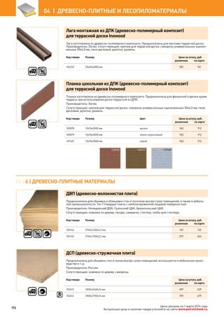 Лага монтажная из ДПК (древесно-полимерный композит)
для террасной доски Inowood
Лага изготовлена из древесно-полимерного композита. Предназначена для монтажа террасной доски.
Производитель: Литва. Сопутствующие: крепеж для террасной доски, саморезы универсальные оцинко-
ванные 30х4,0 мм, пила дисковая, рулетка, уровень.
Код товара Размер Цена за штуку, руб.
розничная по карте
104310 25х55х3000 мм 782 741
Планка цокольная из ДПК (древесно-полимерный композит)
для террасной доски Inowood
Планка изготовлена из древесно-полимерного композита. Предназначена для финишной отделки краев
террасы при использовании доски террасной из ДПК.
Производитель: Литва.
Сопутствующие: крепеж для террасной доски, саморезы универсальные оцинкованные 30х4,0 мм, пила
дисковая, рулетка, уровень.
Код товара Размер Цвет Цена за штуку, руб.
розничная по карте
105878 10х76х3000 мм мускат 962 912
105879 10х76х3000 мм темно-коричневый 962 912
129169 10х76х3000 мм серый 962 912
ДВП (древесно-волокнистая плита)
Предназначена для обшивки и облицовки стен и потолков внутри сухих помещений, а также в мебель-
ной промышленности. Тип Т (твердые плиты с необлагороженной лицевой поверхностью).
Производитель: Нелидовский ДОК, Сухонский ЦБК, Архангельский ЦБК.
Сопутствующие: ножовка по дереву, гвозди, саморезы, степлер, скобы для степлера.
Код товара Размер Цена за штуку, руб.
розничная по карте
102144 2745х1220х3,2 мм 139 132
102145 2745х1700х3,2 мм 279 264
ДСП (древесно-стружечная плита)
Предназначена для обшивки стен и полов внутри сухих помещений, используется в мебельном произ-
водстве и т. д.
Производитель: Россия.
Сопутствующие: ножовка по дереву, саморезы.
Код товара Размер Цена за штуку, руб.
розничная по карте
102415 1830х2440х16 мм 699 639
102416 1830х2750х16 мм 759 679
04 | 6 | Древесно-плитные материалы
105878 105879 129169
172
04  |  ДРЕВЕСНО-ПЛИТНЫЕ И ЛЕСОПИЛОМАТЕРИАЛЫ
Цены указаны на 1 марта 2014 года.
Актуальные цены и наличие товара уточняйте на сайте www.petrovichstd.ru.
 