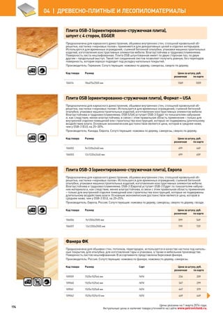 Плита OSB-3 (ориентированно-стружечная плита),
шпунт с 4 сторон, EGGER
Предназначена для каркасного домостроения, обшивки внутренних стен, сплошной кровельной об-
решетки, настилки «черновых полов», применяется для декоративных целей и отделки интерьеров.
Используется для временных ограждений, съемной бетонной опалубки, упаковки машиностроительных
изделий, изготовления конструктивных элементов мебели. Влагоустойчива и трудновоспламеняема.
Поверхность листа нешлифованная. Плита OSB шпунтованная имеет по двум сторонам паз, по двум
другим – продольный выступ. Такой тип соединения листов позволяет получить ровную, без перепадов
поверхность, которая хорошо подходит под укладку напольных покрытий.
Производитель: Германия. Сопутствующие: ножовка по дереву, саморезы, сверло по дереву.
Код товара Размер Цена за штуку, руб.
розничная по карте
106014 18х675х2500 мм 1069 1009
Плита OSB (ориентированно-стружечная плита), Формат – USA
Предназначена для каркасного домостроения, обшивки внутренних стен, сплошной кровельной об-
решетки, настилки «черновых полов». Используется для временных ограждений, съемной бетонной
опалубки, упаковки машиностроительных изделий, изготовления конструктивных элементов мебели.
Влагоустойчива и трудновоспламеняема. OSB (USA) уступает OSB-3 Egger по показателям набу­хания
и, как следствие, менее влагоустойчива, в связи с этим правильная область применения – только для
внутренней отделки помещений или строительства конструкций, которые не подвержены длительному
воздействию влаги. Основным экономическим достоинством является цена, которая в среднем ниже,
чем у OSB-3 (ЕU), на 25–30%.
Производитель: Канада, Европа. Сопутствующие: ножовка по дереву, саморезы, сверло по дереву.
Код товара Размер Цена за штуку, руб.
розничная по карте
106002 9х1220х2440 мм 499 469
106003 12х1220х2440 мм 699 659
Плита OSB-3 (ориентированно-стружечная плита), Европа
Предназначена для каркасного домостроения, обшивки внутренних стен, сплошной кровельной об-
решетки, настилки «черновых полов». Используется для временных ограждений, съемной бетонной
опалубки, упаковки машиностроительных изделий, изготовления конструктивных элементов мебели.
Влагоустойчива и трудновоспламеняема. OSB-3 (Европа) уступает OSB-3 Egger по показателям набуха-
ния материала и, как следствие, менее влагоустойчива, в связи с этим правильная область приме­нения
– только для внутренней отделки помещений или строительства конструкций, которые не подвер­жены
длительному воздействию влаги. Основным экономическим достоинством является цена, которая в
среднем ниже, чем у OSB-3 (ЕU), на 20–25%.
Производитель: Европа, Россия. Сопутствующие: ножовка по дереву, саморезы, сверло по дереву, гвозди.
Код товара Размер Цена за штуку, руб.
розничная по карте
106004 9х1250х2500 мм 599 549
106007 12х1250х2500 мм 799 729
Фанера ФК
Предназначена для обшивки стен, потолков, перегородок, используется в качестве настила под наполь-
ные покрытия, для опалубки, для изготовления тары и упаковки, а также в мебельном производстве.
Поверхность листов нешлифованная. В ассортименте представлена березовая фанера.
Производитель: Россия. Сопутствующие: ножовка по фанере, ножовка по дереву, саморезы.
Код товара Размер Сорт Цена за штуку, руб.
розничная по карте
109059 1525х1525х4 мм IV/IV 234 209
109060 1525х1525х6 мм IV/IV 347 299
109061 1525х1525х8 мм IV/IV 447 379
109062 1525х1525х10 мм IV/IV 469 449
174
04  |  ДРЕВЕСНО-ПЛИТНЫЕ И ЛЕСОПИЛОМАТЕРИАЛЫ
Цены указаны на 1 марта 2014 года.
Актуальные цены и наличие товара уточняйте на сайте www.petrovichstd.ru.
 