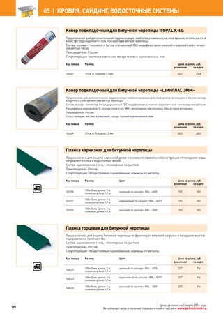 Ковер подкладочный для битумной черепицы ICOPAL K-EL
Предназначен для дополнительной гидроизоляции наиболее уязвимых участков кровли, используется в
качестве подкладочного слоя, при монтаже мягкой черепицы.
Состав: основа – стеклохолст, битум, улучшенный СБС-модификатором, нижний и верхний слой – мелко-
зернистый песок.
Производитель: Россия.
Сопутствующие: мастика кровельная, гвозди толевые оцинкованные, нож.
Код товара Размер Цена за рулон, руб.
розничная по карте
106267 15 кв. м. Толщина 1,7 мм 1421 1349
Ковер подкладочный для битумной черепицы «ШИНГЛАС ЭММ»
Предназначен для дополнительной гидроизоляции наиболее уязвимых участков кровли, используется в качестве под-
кладочного слоя при монтаже мягкой черепицы.
Состав: основа – полиэстер, битум, улучшенный СБС-модификатором, нижний и верхний слой – мелкозернистый песок.
Расшифровка маркировки: Э – основа: полиэстер; ММ – мелкозернистая посыпка с обеих сторон материала.
Производитель: Россия.
Сопутствующие: мастика кровельная, гвозди толевые оцинкованные, нож.
Код товара Размер Цена за рулон, руб.
розничная по карте
106269 25 кв. м. Толщина 1,5 мм 3001 2851
Планка карнизная для битумной черепицы
Предназначена для защиты карнизной доски и основания стропильной конструкции от попадания воды,
направляет потоки в водосточный желоб.
Состав: оцинкованная сталь с полимерным покрытием.
Производитель: Россия.
Сопутствующие: гвозди толевые оцинкованные, ножницы по металлу.
Код товара Размер Цвет Цена за штуку, руб.
розничная по карте
103190
100х60 мм, длина: 2 м,
полезная длина: 1,9 м.
зеленый, по каталогу RAL – 6005 192 182
103191
100х60 мм, длина: 2 м,
полезная длина: 1,9 м.
коричневый, по каталогу RAL – 8017 192 182
103192
100х60 мм, длина: 2 м,
полезная длина: 1,9 м.
красный, по каталогу RAL – 3009 192 182
Планка торцевая для битумной черепицы
Предназначена для защиты битумной черепицы по фронтону от ветровой нагрузки и попадания влаги в
подкровельное пространство.
Состав: оцинкованная сталь с полимерным покрытием.
Производитель: Россия.
Сопутствующие: гвозди толевые оцинкованные, ножницы по металлу.
Код товара Размер Цвет Цена за штуку, руб.
розничная по карте
108232
100х60 мм, длина: 2 м,
полезная длина: 1,9 м.
зеленый, по каталогу RAL – 6005 227 214
108233
100х60 мм, длина: 2 м,
полезная длина: 1,9 м.
коричневый, по каталогу RAL – 8017 227 214
108234
100х60 мм, длина: 2 м,
полезная длина: 1,9 м.
красный, по каталогу RAL – 3009 227 214
190
05 |  КРОВЛЯ, САЙДИНГ, ВОДОСТОЧНЫЕ СИСТЕМЫ
Цены указаны на 1 марта 2014 года.
Актуальные цены и наличие товара уточняйте на сайте www.petrovichstd.ru.
 