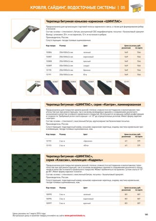 Черепица битумная коньково-карнизная «ШИНГЛАС»
Предназначена для организации стартовой полосы карнизного свеса, а также для формирования ребер
и коньков.
Состав: основа – стеклохолст, битум, улучшенный СБС-модификатором, посыпка – базальтовый гранулят.
Выход с упаковки: 20 п. м на карнизах, 12 п. м на коньке и ребрах.
Производитель: Россия.
Сопутствующие: гвозди толевые оцинкованные.
Код товара Размер Цвет Цена за штуку, руб.
розничная по карте
103806 250х1000х3,4 мм зеленый 1649 1566
103807 250х1000х3,4 мм коричневый 1649 1566
103808 250х1000х3,4 мм красный 1649 1566
103809 250х1000х3,4 мм сандал 1649 1566
131190 250х1000х3,4 мм Аризона 1649 1566
131191 250х1000х3,4 мм Юта 1649 1566
Черепица битумная «ШИНГЛАС», серия «Кантри», ламинированная
Предназначена для покрытия кровли разной степени сложности в коттеджном и малоэтажном стро-
ительстве как при реконструкции, так и на вновь возводимых зданиях и сооружениях различного
назначения в качестве основного кровельного покрытия. Используется на крышах любой конфигурации
и сложности. Требуемый уклон ската крыши – от 12° до отрицательных уклонов. Имеет форму нарезки
«кантри».
Состав: основа – стеклохолст, окисленный битум, крупнозернистая базальтовая посыпка.
Производитель: Россия.
Сопутствующие: подкладочный ковер, коньково-карнизная черепица, ендова, мастика кровельная при-
клеивающая, гвозди толевые оцинкованные, нож.
Код товара Размер Цвет Цена за штуку, руб.
розничная по карте
131192 2 кв. м «Аризона» 611 579
131193 2 кв. м «Юта» 611 579
Черепица битумная «ШИНГЛАС»,
серия «Классик», коллекция «Кадриль»
Предназначена для покрытия кровли разной степени сложности в коттеджном и малоэтажном строи-
тельстве как при реконструкции, так и на вновь возводимых зданиях и сооружениях различного назна-
чения в качестве основного кровельного покрытия. Может применяться на кровлях с углом ската от 12°
до 85°. Имеет форму нарезки «соната».
Состав: основа – стеклохолст, окисленный битум, посыпка – базальтовый гранулят.
Производитель: Россия.
Сопутствующие: подкладочный ковер, коньково-карнизная черепица, ендова, мастика кровельная,
гвозди толевые оцинкованные, нож.
Код товара Размер Цвет Цена за штуку, руб.
розничная по карте
100995 3 кв. м зеленый 851 807
100996 3 кв. м коричневый 851 807
100997 3 кв. м красный 851 807
103806 103807 103808 103809 131190 131191
191
КРОВЛЯ, САЙДИНГ, ВОДОСТОЧНЫЕ СИСТЕМЫ |  05
Цены указаны на 1 марта 2014 года.
Актуальные цены и наличие товара уточняйте на сайте www.petrovichstd.ru.
 