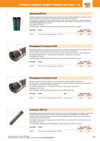 Линокром ХПП-3,6
Предназначен для использования в качестве нижнего слоя при устройстве кровельного ковра, а также
может применяться для гидроизоляции различных строительных конструкций.
Состав: основа – стеклохолст, битум, с двух сторон покрыт пленкой для защиты от слипания в рулоне.
Расшифровка маркировки: Х – вид основы: стеклохолст; ПП – верх: пленка, низ: пленка; 3,6 – вес 1 кв. м в кг.
Полезная площадь рулона: ≈13,4 кв. м
Производитель: Россия.
Сопутствующие: праймер битумный, макловица, горелка кровельная, баллон газовый.
Код товара Размер Цена за рулон, руб.
розничная по карте
104529 15 кв. м. Полезная площадь рулона: ≈ 13,4 кв. м 902 856
Петрофлекс (Стеклопласт) П40
Предназначен для использования в качестве нижнего слоя при устройстве кровельного ковра, а также
может применяться для гидроизоляции различных строительных конструкций.
Состав: основа – стеклохолст, битум, с двух сторон покрыт пленкой для защиты от слипания в рулоне.
Расшифровка маркировки: П – подкладочный (пленка); 40 – вид основы: стеклохолст.
Производитель: Россия.
Сопутствующие: праймер битумный, макловица, горелка кровельная, баллон газовый.
Код товара Размер Цена за рулон, руб.
розничная по карте
105766 15 кв. м. Полезная площадь рулона: ≈ 13,4 кв. м 894 849
Петрофлекс (Стеклопласт) С40
Предназначен для устройства верхнего слоя в кровельных коврах зданий и сооружений.
Состав: основа – стеклохолст, битум, с нижней стороны покрыт пленкой для защиты от слипания в руло-
не, с верхней стороны имеет защитную посыпку.
Расшифровка маркировки: С – тип посыпки: сланец; 40 – вид основы: стеклохолст.
Производитель: Россия.
Сопутствующие: горелка кровельная, баллон газовый, праймер битумный.
Код товара Размер Цвет Цена за рулон, руб.
розничная по карте
105767 10 кв. м. Полезная площадь рулона: ≈ 8,9 кв. м сланец красный 717 681
Техноэласт ХПП-4,0
Предназначен для использования в качестве нижнего слоя при устройстве кровельного ковра, а также может
применяться для гидроизоляции различных строительных конструкций (фундаментов, тоннелей и др.).
Состав: основа – стеклохолст, битум, улучшенный СБС-модификатором, с двух сторон покрыт пленкой
для защиты от слипания в рулоне.
Расшифровка маркировки: Х – вид основы: стеклохолст; ПП – верх: пленка, низ: пленка; 4,0 – вес 1 кв. м в кг.
Производитель: Россия.
Сопутствующие: праймер битумный, макловица, горелка кровельная, баллон газовый.
Код товара Размер Цена за рулон, руб.
розничная по карте
108214 10 кв. м. Полезная площадь рулона: ≈ 8,9 кв. м 999 949
193
КРОВЛЯ, САЙДИНГ, ВОДОСТОЧНЫЕ СИСТЕМЫ |  05
Цены указаны на 1 марта 2014 года.
Актуальные цены и наличие товара уточняйте на сайте www.petrovichstd.ru.
 