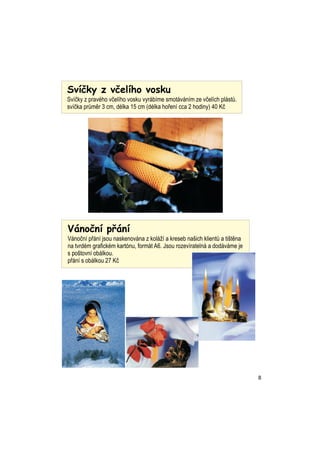 Sv?ky z v?elho vosku
Sv?ky z pravho v?elho vosku vyrbme smotvnm ze v?elch plst?.
sv?ka pr?mr 3 cm, dlka 15 cm (dlka ho?en cca 2 hodiny) 40 K?




Vno?n p?n
Vno?n p?n jsou naskenovna z kol? a kreseb na?ich klient? a ti?tna
na tvrdm grafickm kartnu, formt A6. Jsou rozevrateln a dodvme je
s po?tovn oblkou.
p?n s oblkou 27 K?




                                                                            8
 