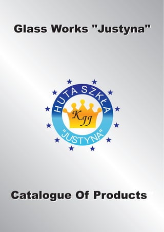 Glass Works "Justyna"




           T A SZK
      HU



                 £A




Catalogue Of Products
             Products"
 
