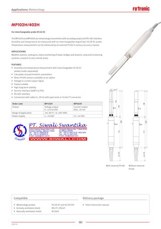 101
2020-V1
131
118
ca.58
ø 2 5
ø 3
108
239
ø 15
131ca.58
ø25
ø 1 5
108
239
With external Pt100 Without external
Pt100
MP102H/402H
For interchangeable probe HC2A-S3
The MP102H and MP402H are meteorology transmitters with an analog output and RS-485 interface.
Humidity and temperature are measured with an interchangeable HygroClip2 HC2A-S3 probe.
Temperature measurement can be enhanced by an external Pt100 in various accuracy classes.
APPLICATIONS
Weather stations, snow guns, status monitoring of roads, bridges and airports, snow and ice warning
systems, research in very remote areas.
FEATURES
•	 Humidity and temperature measurement with interchangeable HC2A-S3
	 probes (order separately)
•	 Calculates all psychrometric parameters
•	 Direct Pt100 sensors available as an option
•	 Voltage or current output signal
•	 Freely scalable
•	 High long-term stability
•	 Service interface (UART) to PCB
•	 RS-485 interface
•	 Connection with cable (3…99 m) with open ends or Tuchel T7 connector
Order code MP102H MP402H
Output Voltage output
0…1/5/10 VDC
Current output
0(4)…20 mA
Range of application -40..80 °C / 0..100 %RH
Power Supply 5...24 VDC 15...24 VDC
Compatible
•	 Meteorology probes		 HC2A-S3 and HC2A-S3H
•	 Actively ventilated shield		 RS12T / RS24T
•	 Naturally ventilated shield		 AC1003
Delivery package
•	 Short instruction manual
Applications Meteorology
 