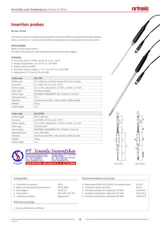 12
2020-V1
200
5
331
13160
25
15
75
35
FEATURES
•	 Accuracy: ±0.8/1.5 %RH, ±0.1/0.3 K, at 10...30 °C
•	 Range of application: -40…85 °C / 0…100 %RH
•	 Digital interface (UART)
•	 Standard output scaling: 0…1  V = -40…60 °C / 0…100 %RH
•	 Adjusted at 23 °C and 10, 35, 80 %RH
The insertion probe is suitable for measurement in dust-free (P05) or dusty (HP28/50) bulk materials,
bricks, concrete, etc. It measures humidity and temperature and calculates the dew/frost point.
APPLICATIONS
Water activity measurement
Portable measuring units with handheld instruments and data loggers.
Insertion probes
Ø 5 mm / 10 mm
Order code HC2-P05
Probe type Ø 5 x 200 mm, insertion probe with laser cut slots
Accuracy ±1.5 %RH, ±0.3 K, at 10...30 °C
Power supply 3.3…5 VDC, adjusted at 3.3 VDC, current: ~4.5 mA
Filter type No filter available
Sensor type ROTRONIC HYGROMER® IN-1, PT100 1/3 Class B
Response time 15 s
Material Stainless steel DIN 1.4305 (probe), POM (handle)
Weight 160 g
Cable length 2  m
Order code HC2-HP28
Probe length Ø 10 x 280 mm
Accuracy ±0.8 %RH, ±0.1 K, at 10...30 °C
Power supply 3.3…5 VDC, adjusted at 3.3 VDC, current: ~4.5 mA
Filter type Sintered steel
Sensor type ROTRONIC HYGROMER® IN-1, PT100 1/3 Class B
Response time 20 s, with filter
Material Stainless steel DIN 1.4305 (probe), POM (handle)
Weight 200 g
Cable length 2  m
HC2-P05 HC2-HPxx
Compatible
•	 Handheld instruments				HP32
•	 Water activity measuring instrument		 HP23-AW-A
•	 Data loggers					HL-NT3-D
•	 Transmitters					 HF5, HF8, PF4, PF5
•	 Laboratory analyzer				 HygroLab C1
Delivery package
•	 Factory adjustment certificate
Recommended accessories
•	 Replacement filter (HC2-HP28 / 50 sintered steel)	 ET-Z10
•	 Calibration device HC2-P05				 ER-05
•	 Humidity standard for calibration 10 %RH		 EA10-SCS
•	 Humidity standard for calibration 35 %RH		 EA35-SCS
•	 Humidity standard for calibration 80 %RH		 EA80-SCS
Humidity and Temperature Probes  Filters
 