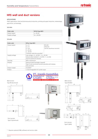 34
2020-V1
108
180
108
233
160
30
25
25
61
160
108
208
100
25
248 61
100
160
30
25
25
61
*	 Requires optional HW4 software and service cable
HF5 wall and duct versions
APPLICATIONS
HVAC applications, food and pharmaceutical industries, printing and paper industries, meteorology,
agriculture, archaeology.
2x2-wire
3/4-wire
Duct version
Type D (ABS)
Wall version
Type W (ABS)
Order code HF520 Type W/D
Output signal 4…20 mA
Supply voltage 10...28 VDC
Order code HF5xx Type W/D
Output signal 0…1 V
0…5 V	
0…10 V	
0…20 mA
4...20 mA	
Customer selection possible*
RS-485
Ethernet
(not for aluminum version)
Supply voltage Low voltage: 15…40 VDC / 12…28 VAC
Galvanically isolated: 9…36 VDC / 7…24 VAC
(not for aluminum version)
Housing ABS or aluminum
Display Optional (with backlight, keypad)
Type D only horizontal version possible with display
(see pictures)
Output ranges Scalable*
Probes 1 interchangeable HC2 probe input
Wall version
Type W (aluminum)
Duct version
Type D (aluminum)
Humidity and Temperature Transmitters
 