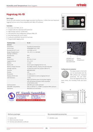 46
2020-V1
2390
60
HygroLog HL-1D
Battery
compartment
USB-Mini port
(settings and
data download)
Configuration  evaluation
The values stored in the HL-1D
can be downloaded with the
HW4 software and display­ed
graphically. The user deter-
mines the logging interval, the
alarm limits, the recording mode and much
more.
Basic logger
The HL-1D is the smallest humidity logger available from Rotronic. It offers the most important
logging functions and is fully compatible with HW4-LITE software.
FEATURES
•	 Accuracy: ±3.0 %RH, ±0.3 K
•	 Compact with very high level of IP protection
•	 High storage capacity: 32,000 lines
•	 Free evaluation and configuration software HW4-LITE
•	 Very long battery life: up to 3 years
•	 Conforms to EN12830. Version V3.0 and later
•	 Programmable logging mode
Technical data HL-1D
General
Parameters Humidity  temperature
Sensor type HYGROMER®
IN-1 / NTC
Accuracy at 23 °C ±5 K ±3.0 %RH, ±0.3 K
Range of application /
Storage conditions
-30…70 °C / 0…100 %RH
IP protection IP67
Weight 85 g
Dimensions 90 x 60 x 23 mm
Logging interval 30 s…24 h
Battery 1 x CR2
Battery life Up to 3 years (logging interval 1 h)
Battery charge indicator Yes (HW4 software, display and LED indicator)
Storage capacity 32,000 lines (each line contain %RH  °C)
Function MIN/MAX/AVG
Display LCD
Resolution 0.1 %RH, 0.1 °C
Display refresh rate 5 s (standard) or same as logging interval
LED indicators 2 LEDs
Right LED flashes green during data logging
Left LED flashes red when limits exceeded
or low battery state
Communication USB-Mini port (cable optional)
FDA/GMP compatibility FDA 21 CFR Part 11 / GAMP 5-compliant HW4 software
Standards EN12830 (V3.0 and later)
Delivery package
•	 Battery, CR2
•	 Short instruction manual
•	 Function and calibration certificate
Recommended accessories
•	 USB-Mini cable					AC0003
Humidity and Temperature Data loggers
 