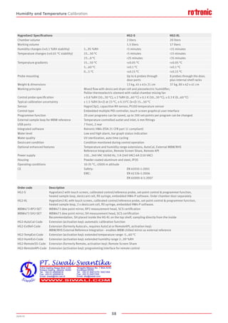 58
2020-V1
HygroGen2 Specifications HG2-S HG2-XL
Chamber volume 2 liters 20 liters
Working volume 1.5 liters 17 liters
Humidity changes (±0.1 %RH stability) 5…95 %RH  5 minutes  15 minutes
Temperature changes (±0.01 °C stability) 23...50 °C  5 minutes  15 minutes
23...0 °C  25 minutes  35 minutes
Temperature gradients 15...50 °C  ± 0.05 °C  ± 0.05 °C
5...60 °C  ± 0.1 °C  ± 0.1 °C
0...5 °C  ± 0.15 °C  ± 0.15 °C
Probe mounting Up to 6 probes through
door ports
8 probes through the door,
plus internal shelf racks
Weight  dimensions 13 kg, 45 x 41x 21 cm 37 kg, 80 x 62 x 41 cm
Working principle Mixed flow with desiccant dryer cell and piezoelectric humidifier;
Peltier thermoelectric element with radial chamber mixing fan
Control probe specification ± 0.8 %RH (10…30 °C), ± 2 %RH (0…60 °C) ± 0.1 K (10…30 °C), ± 0.3 K (0…60 °C)
Typical calibration uncertainty ± 1.5 %RH (k=2) at 23 °C, ± 0.15°C (k=2) 15...50 °C
Sensor HygroClip2, capacitive RH sensor, Pt100 temperature sensor
Control type Embedded multiple PID controller, touch screen graphical user interface
Programmer function 20 user programs can be saved, up to 200 set-points per program can be changed
External sample loop for MBW reference Temperature controlled outlet and inlet, 6 mm fittings
USB ports 7 front, 2 rear
Integrated software Rotronic HW4 (FDA 21 CFR part 11 compliant)
Water level Low and high alarm, bar graph status indication
Water quality UV sterilization, auto time cycling
Desiccant condition Condition monitored during control operation
Optional enhanced features Temperature and humidity range extensions, AutoCal, External MBW/RHS
Reference Integration, Remote Screen Share, Remote API
Power supply 110...240 VAC 50/60 Hz, 3 A (240 VAC) 6A (110 VAC)
Housing Powder coated aluminum and steel, IP20
Operating conditions 10-35 °C, 2000 m altitude
CE Safety: EN 61010-1:2001
EMC: EN 61326-1:2006
EN 61000-6-1:2007
Order code Description
HG2-S HygroGen2 with touch screen, calibrated control/reference probe, set-point control  programmer function,
heated sample loop, desiccant cell, fill syringe, embedded HW4-P software. Order chamber door separately
HG2-XL HygroGen2-XL with touch screen, calibrated control/reference probe, set-point control  programmer function,
heated sample loop, 2 x desiccant cell, fill syringe, embedded HW4-P software.
MBW473-RP2-SET MBW473 dew point mirror, RP2 measurement head, SCS certification
MBW473 SH2-SET MBW473 dew point mirror, SH measurement head, SCS certification
Recommendation, SH placed inside the HG-XL on the top shelf, sampling directly from the inside
HG2-AutoCal-Code Extension (activation key): automatic calibration function
HG2-ExtRef-Code Extension (formerly Autocal+, requires AutoCal or RemoteAPI, activation key):
MBW/RHS External Reference Integration - enables MBW chilled mirror as external reference
HG2-TempExt-Code Extension (activation key): extended temperature range -5…60 °C
HG2-HumiExt-Code Extension (activation key): extended humidity range 2…99 %RH
HG2-RemoteSS-Code Extension (formerly Remote, activation key): Remote Screen Share
HG2-RemoteAPI-Code Extension (activation key): programming interface for remote control
Humidity and Temperature Calibration
 