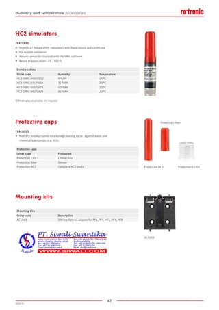 67
2020-V1
HC2 simulators
FEATURES
•	 Humidity / Temperature simulators with fixed values and certificate
•	 For system validation
•	 Values cannot be changed with the HW4 software
•	 Range of application: -40...100 °C
Other types available on request.
Protection E2/E3
AC5002
Protection filter
Protection HC2
Protective caps
FEATURES
•	 Protects probes/connectors during cleaning cycles against water and
	 chemical substances, e.g. H2O2
Mounting kits
Service cables
Order code Humidity Temperature
HC2-SIMC-000/0023 0 %RH 23 °C
HC2-SIMC-035/0023 35 %RH 23 °C
HC2-SIMC-050/0023 50 %RH 23 °C
HC2-SIMC-080/0023 80 %RH 23 °C
Protective caps
Order code Protection
Protection E2/E3 Connectors
Protection filter Sensor
Protection HC2 Complete HC2 probe
Mounting kits
Order code Description
AC5002 DIN top-hat rail adapter for PF4, PF5, HF4, HF5, HF8
Humidity and Temperature Accessories
 