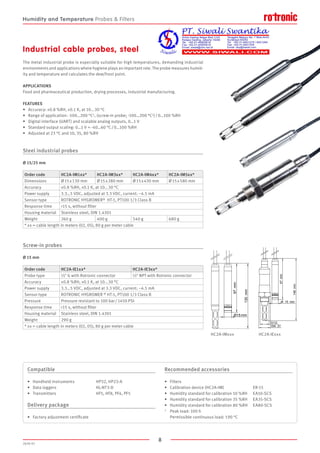 8
2020-V1
97mm
130mm
Ø15 mm
97mm
148mm
15O mm
G1/2
27SW
Screw-in probes
Ø 15 mm
FEATURES
•	 Accuracy: ±0.8 %RH, ±0.1 K, at 10...30 °C
•	 Range of application: -100…200 °C1, (screw-in probe; -100…200 °C1) / 0…100 %RH
•	 Digital interface (UART) and scalable analog outputs, 0…1 V
•	 Standard output scaling: 0…1 V = -40…60 °C / 0…100 %RH
•	 Adjusted at 23 °C and 10, 35, 80 %RH
Steel industrial probes
Ø 15/25 mm
The metal industrial probe is especially suitable for high temperatures, demanding industrial
environments and applications where hygiene plays an important role. The probe measures humid-
ity and temperature and calculates the dew/frost point.
APPLICATIONS
Food and pharmaceutical production, drying processes, industrial manufacturing.
Industrial cable probes, steel
HC2A-IMxxx HC2A-IExxx
Order code HC2A-IE1xx* HC2A-IE3xx*
Probe type ½ G with Rotronic connector ½ NPT with Rotronic connector
Accuracy ±0.8 %RH, ±0.1 K, at 10...30 °C
Power supply 3.3…5 VDC, adjusted at 3.3 VDC, current: ~4.5 mA
Sensor type ROTRONIC HYGROMER ® HT-1, PT100 1/3 Class B
Pressure Pressure resistant to 100 bar / 1450 PSI
Response time 15 s, without filter
Housing material Stainless steel, DIN 1.4301
Weight 290 g
* xx = cable length in meters (02, 05), 80 g per meter cable
Order code HC2A-IM1xx* HC2A-IM3xx* HC2A-IM4xx* HC2A-IM5xx*
Dimensions Ø 15 x 130 mm Ø 15 x 280 mm Ø 15 x 430 mm Ø 15 x 580 mm
Accuracy ±0.8 %RH, ±0.1 K, at 10...30 °C
Power supply 3.3…5 VDC, adjusted at 3.3 VDC, current: ~4.5 mA
Sensor type ROTRONIC HYGROMER® HT-1, PT100 1/3 Class B
Response time 15 s, without filter
Housing material Stainless steel, DIN 1.4301
Weight 260 g 400 g 540 g 680 g
* xx = cable length in meters (02, 05), 80 g per meter cable
Compatible
•	 Handheld instruments		 HP32, HP23-A
•	 Data loggers			 HL-NT3-D
•	 Transmitters			 HF5, HF8, PF4, PF5
Delivery package
•	 Factory adjustment certificate
Recommended accessories
•	 Filters
•	 Calibration device (HC2A-IM)			 ER-15
•	 Humidity standard for calibration 10 %RH	 EA10-SCS
•	 Humidity standard for calibration 35 %RH	 EA35-SCS
•	 Humidity standard for calibration 80 %RH	 EA80-SCS
1	 Peak load: 100 h
	 Permissible continuous load: 190 °C
Humidity and Temperature Probes  Filters
 