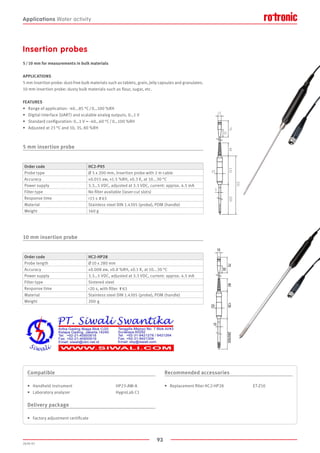 93
2020-V1
200
5
331
13160
25
15
75
35
Order code HC2-HP28
Probe length Ø 10 x 280 mm
Accuracy ±0.008 aw, ±0.8 %RH, ±0.1 K, at 10...30 °C
Power supply 3.3…5 VDC, adjusted at 3.3 VDC, current: approx. 4.5 mA
Filter type Sintered steel
Response time 20 s, with filter τ63
Material Stainless steel DIN 1.4305 (probe), POM (handle)
Weight 200  g
Compatible
•	 Handheld instrument				HP23-AW-A
•	 Laboratory analyzer				 HygroLab C1
Delivery package
•	 Factory adjustment certificate
Recommended accessories
•	 Replacement filter HC2-HP28			 ET-Z10
Insertion probes
5 / 10 mm for measurements in bulk materials
APPLICATIONS
5 mm insertion probe: dust-free bulk materials such as tablets, grain, jelly capsules and granulates.
10 mm insertion probe: dusty bulk materials such as flour, sugar, etc.
FEATURES
•	 Range of application: -40...85 °C / 0…100 %RH
•	 Digital interface (UART) and scalable analog outputs, 0…1 V
•	 Standard configuration: 0…1 V = -40…60 °C / 0…100 %RH
•	 Adjusted at 23 °C and 10, 35, 80 %RH
5 mm insertion probe
10 mm insertion probe
Order code HC2-P05
Probe type Ø 5 x 200 mm, insertion probe with 2 m cable
Accuracy ±0.015 aw, ±1.5 %RH, ±0.3 K, at 10...30 °C
Power supply 3.3…5 VDC, adjusted at 3.3 VDC, current: approx. 4.5 mA
Filter type No filter available (laser-cut slots)
Response time 15 s τ63
Material Stainless steel DIN 1.4305 (probe), POM (handle)
Weight 160 g
Applications Water activity
 