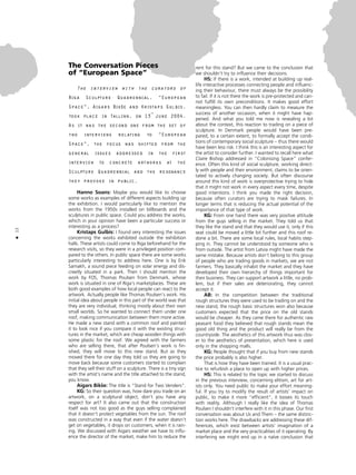 12
•
The Conversation Pieces
of “European Space”
The interview with the curators of
Riga Sculpture Quadrennial, “European
Space”, Aigars Bikße and Kristaps Gulbis,
took place in Tallinn, on 13
th
June 2004.
As it was the second one from the set of
two interviews relating to “European
Space”, the focus was shifted from the
general issues addressed in the first
interview to concrete artworks at the
Sculpture Quadrennial and the resonance
they provoke in public.
Hanno Soans: Maybe you would like to choose
some works as examples of different aspects building up
the exhibition. I would particularly like to mention the
works from the 1950s installed on billboards and the
sculptures in public space. Could you address the works,
which in your opinion have been a particular success or
interesting as a process?
Kristaps Gulbis: I found very interesting the issues
concerning the works exhibited outside the exhibition
halls. These artists could come to Riga beforehand for the
research visits, so they were in a privileged position com-
pared to the others. In public space there are some works
particularly interesting to address here. One is by Erik
Samakh, a sound piece feeding on solar energy and dis-
creetly situated in a park. Then I should mention the
work by FOS, Thomas Poulsen from Denmark, whose
work is situated in one of Riga’s marketplaces. These are
both good examples of how local people can react to the
artwork. Actually people like Thomas Poulsen’s work. His
initial idea about people in this part of the world was that
they are very individual, thinking mostly about their own
small worlds. So he wanted to connect them under one
roof, making communication between them more active.
He made a new stand with a common roof and painted
it to look nice if you compare it with the existing struc-
tures in the market, which are cheap wooden things with
some plastic for the roof. We agreed with the farmers
who are selling there, that after Poulsen’s work is fin-
ished, they will move to this new stand. But as they
moved there for one day they told us they are going to
move back because some customers started to complain
that they sell their stuff on a sculpture. There is a tiny sign
with the artist’s name and the title attached to the stand,
you know.
Aigars Bikße: The title is “Stand for Two Venders”.
KG: So their question was, how dare you trade on an
artwork, on a sculptural object, don’t you have any
respect for art? It also came out that the construction
itself was not too good as the guys selling complained
that it doesn’t protect vegetables from the sun. The roof
was constructed in a way that even if the water doesn’t
get on vegetables, it drops on customers, when it is rain-
ing. We discussed with Aigars weather we have to influ-
ence the director of the market, make him to reduce the
rent for this stand? But we came to the conclusion that
we shouldn’t try to influence their decisions.
HS: If there is a work, intended at building up real-
life interactive processes connecting people and influenc-
ing their behaviour, there must always be the possibility
to fail. If it is not there the work is pre-protected and can-
not fulfill its own preconditions. It makes good effort
meaningless. You can then hardly claim to measure the
success of another occasion, when it might have hap-
pened. And what you told me now is revealing a lot
about the context, this reaction to trading on a piece of
sculpture. In Denmark people would have been pre-
pared, to a certain extent, to formally accept the condi-
tions of contemporary social sculpture – thus there would
have been less risk. I think this is an interesting aspect for
the artist to consider further. I wanted to recall here what
Claire Bishop addressed in “Colonising Space” confer-
ence. Often this kind of social sculpture, working direct-
ly with people and their environment, claims to be orien-
tated to actively changing society. But often discourse
around this kind of work is overprotective trying to hide
that it might not work in every aspect every time, despite
good intentions. I think you made the right decision,
because often curators are trying to mask failures. In
longer terms that is reducing the actual potential of the
importance of that type of work.
KG: From one hand there was very positive attitude
from the guys selling in the market. They told us that
they like the stand and that they would use it, only if this
seat could be moved a little bit further and this roof re-
done a bit. There are some local rules, local habits step-
ping in. They cannot be understood by someone who is
from outside. The artist from Latvia might have made the
same mistake. Because artists don’t belong to this group
of people who are trading goods in markets, we are not
farmers. They basically inhabit the market and they have
developed their own hierarchy of things important for
their business. They can support artwork a little, no prob-
lem, but if their sales are deteriorating, they cannot
accept it.
AB: In the competition between the traditional
rough structures they were used to be trading on and the
new stand, the rough basic structures won also because
customers expected that the price on the old stands
would be cheaper. As they came there for authentic raw
peasant food they believed that rough stands mean the
good old thing and the product will really be from the
countryside. The aesthetics of this artwork thus was clos-
er to the aesthetics of presentation, which here is used
only in the shopping malls.
KG: People thought that if you buy from new stands
the price probably is also higher.
That is how they have been trained. It is a usual prac-
tice to refurbish a place to open up with higher prices.
HS: This is related to the topic we started to discuss
in the previous interview, concerning elitism, art for art-
ists only. You need public to make your effort meaning-
ful. If you try to modify the result of artists’ impact on
public, to make it more “efficient”, it looses its touch
with reality. Although I really like the idea of Thomas
Poulsen I shouldn’t interfere with it in this phase. Our first
conversation was about Us and Them – the same distinc-
tion works here. The drawbacks are addressing these dif-
ferences, which exist between artists’ imagination of a
market place and the very practicalities of it operating. By
interfering we might end up in a naïve conclusion that
 