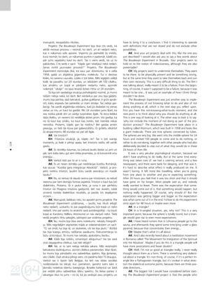 04
20
04
20
128
•
manupråt, nevajadzétu rîkoties.
Projekts The Boudewijn Experiment bija tikai cits veids, kå
atklåt neziñas procesu – nezinåt, ko darît, un arî nedarît neko,
kas ir nåkamais solis apcerei. Vispirms jüs piemeklé ßis mirklis,
kurå nezinåt, ko darît, un nåkamais punkts ir padomåt, kådé¬ vis-
pår jums vajadzétu kaut ko darît. Tas ir viens veids, kå uz to
palükoties. Cits veids ir sacît: “Kåpéc gan neiek¬aut nekå nedarî-
ßanas mirkli jaunrades proceså?” Projekts The Boudewijn
Experiment norisinåjås ékå, ko sauc par Atomiumu; tå ir celta
1958. gadå un atgådina gigantisku molekulu. Tur ir deviñas
lodes, ko savieno caurules. Lodes ir ¬oti lielas. Més iegåjåm vidéjå
lodé, lai pavadîtu tur 24 stundas, un ielüdzåm vél 100 cilvéku,
kas atnåktu un kopå ar påréjiem nedarîtu neko, apzinåti
nolemjot “izkåpt” no sava ierastå dzîves ritma uz 24 stundåm.
Tå bija ¬oti savdabîga situåcija psiholo©iskå nozîmé, jo mums
tießåm nebija nekå, ko darît. Bet vienlaikus par visu bija gådåts:
mums bija pårtika, daΩi laikraksti, gultas guléßanai. Ir grüti aprak-
stît, kådu iespaidu tas patiesîbå uz mani atståja. Tas nebija gar-
laicîgi. Tas vairåk atgådinåja ce¬oßanu, kad jüs dodaties no vienas
vietas uz citu un kaut ko gaidåt. Péc 24 stundåm jums ß˚iet, ka
viss notika påråk åtri un varéja turpinåties ilgåk. Tå teica lielåkå
da¬a cilvéku, un neviens îsti nevéléjås doties prom. Visi gaidîja, ka
no tå kaut kas iznåks, ka kaut kas notiks, bet îstenîbå nekas
nenotika. Protams, kåpéc gan lai notiktu? Bet gaidas arvien
pieauga, un tießi tås k¬uva par galarezultåtu. Es gribétu atkårtot
ßo eksperimentu 48 stundas vai pat vél ilgåk.
AK: Vai trîsstürî?
KH: Trîsstüra situåcijå, jå, kåpéc ne? Tas ir ¬oti svarîgs
moments, jo lode ir pilnîgi apa¬a, bet trîsstüris radîtu vél vairåk
gaidu.
AK: Es dzirdéju baumas, ka Lietuvå ¬audis dodas uz pirti un
péc tam kådu laiku gu¬ zem stikla piramîdas, jo tå koncentré viñu
ener©iju…
KH: Varbüt tießi par to arî ir runa.
AK: Es arî nesen dzirdéju par meditåcijas kustîbu Rumånijå,
kas saucas “Kustîba gara integråcijai Absolütå”. Varbüt, ja pro-
jekts notiktu trîsstürî, ¬audîm bütu vairåk asociåciju un mazåk
ßaubu?
KH: Nu, es nemaz tik daudz nezinu par trîsstüriem, es nekad
neesmu par tiem domåjis formas aspektå. Trîsstürî ir kaut kas ¬oti
dialektisks. Protams, tå ir jauka lieta, ja runa ir par perfektu
trîsstüri kå Pitagora trîsstüra gadîjumå, bet nav skaidrs, kådå
virzienå noråda dialektikas rezultåts, jo paståv trîs iespéjamie
virzieni…
AK: Manupråt, lielåkais risks, ko apsvért pirms projekta The
Boudewijn Experiment uzsåkßanas, – ¬audis, kas tikußi ielügti
neko nedarît, uzskatîtu to par pagodinåjumu büt kopå un neko
nedarît. Viñi pat varétu to ierakstît savå autobiogråfijå – ka bijußi
kopå ar Karstenu Helleru Atomiumå un nav darîjußi neko. Tådå
veidå projekts tiktu sabojåts, pårtopot par sistémas projektu.
KH: Nu, mums bija tikai viens noteikums: nekådu fotogråfi-
ju. Més negribéjåm atgriezties måjås ar videoierakstiem un sacît:
“O, vai zinåt, tur bija tå, un skatieties, cik tas bija jautri.” Bütîbå
tas bija kopîgu atmiñu radîßanas pasåkums. Dokumentåcija to
bütu iznîcinåjusi. Tå mums nav nekådu apskatåmu liecîbu.
AK: Kåds bija nolüks, izmantojot ielügumus? Vai tas savå
ziñå nepagodina cilvékus, kas tiek ielügti?
KH: Né, ar to tam nebija nekåda sakara. Més ievietojåm
laikrakstos sludinåjumus, aicinot cilvékus pievienoties. Man ß˚iet,
ka mums bija pårståvéts viss sabiedrîbas spektrs. Bija ©imenes,
veci cilvéki. DaΩi atnåca pilnîgi vieni, citi pañéma lîdzi 15 draugus.
Varbüt tas ir tipiski tießi Be¬©ijai, ka ßeit nav tådas sociålas
noslåñoßanås kå Våcijå, kur, pieméram, gandrîz katrs bårs ir
domåts noteiktai klientu kategorijai. Briseles kafejnîcå vai bårå
var redzét pilnu sabiedrîbas slåñu spektru. Íîs lietas patiesi ir
atkarîgas tikai no jums – no tå, kå jüs veidojat savu projektu un
have to bring it to a conclusion. I find it interesting to operate
with definitions that are not closed and do not exclude other
possibilities.
AK: And your art projects deal with this, like the one you
just described? I would also ask you to say a few words about
The Boudewijn Experiment in Brussels. Your projects seem to
hold on to the notion of indecisiveness, although they are also
presentable?
CH: My projects want to undermine themselves. They want
to be there, to be physically present and be something strong,
but at the same time they want to take themselves back and ruin
their own necessity. This is a very difficult thing to do. The film I
was talking about, really meant it to be a failure. From the begin-
ning, of course, it wasn’t supposed to be a failure, because it was
meant to be one... It was just an example of how I think things
shouldn’t be done.
The Boudewijn Experiment was just another way to imple-
ment the process of not knowing what to do and also of not
doing anything at all, which is the next step you reflect upon.
First you have this not-knowing-what-to-do moment, and the
next point is to think about why you should do anything at all.
This is one way of looking at it. The other way to look is to say:
‘why not include the moment of not doing as part of the pro-
duction process?’ The Boudewijn Experiment took place in a
building called Atomium, which was built in 1958 and looks like
a giant molecule. There are nine spheres connected by tubes.
The spheres are very big. We went into the middle sphere for 24
hours and invited 100 people to come and to do nothing, or
rather to do not-doing, together with other people who had also
deliberately decided to step out of what they would do in these
24 hours of their life.
It was a very peculiar psychological situation, because we
didn’t have anything to do really. But at the same time every-
thing was taken care of: we had a catering service, and a few
newspapers, and there were beds for sleeping, and that was it.
It’s hard to describe what effect it really produced on me. It
wasn’t boring. It felt more like travelling, when you’re going
from one place to another and you’re expecting something.
After 24 hours you feel that it was too short and that it should
have gone on for longer. Most people said so, and nobody
really wanted to leave. There was the expectation that some-
thing would come out of it, that something would happen, but
nothing really happened. Of course, why should it? But the
expectation was getting bigger and bigger so the expectation
was what came out of it in the end. I’d love to do this experiment
once again for 48 hours or maybe even more.
AK: In a triangle?
CH: In a tri-angled situation, yes, why not? This is a very
important point, because the sphere is totally round, but a trian-
gle would give rise to even more expectations.
AK: I have heard rumors that in Lithuania people go to the
sauna, and afterwards they spend some time lying under a glass
pyramid, because that concentrates their energy...
CH: Maybe that’s what it’s all about.
AK: And I also recently heard about a meditation movement
in Romania called ‘The Movement for Integration of the Spiritual
into the Absolute’. Maybe if you do this in a triangle people will
have more associations and fewer doubts?
CH: Well, I’m not so good at triangles really, I never really
thought about them as a form. There is something very dialecti-
cal about a triangle. It’s nice thing, of course, if it’s a perfect tri-
angle like a Pythagorean triangle, but it’s unclear in what direc-
tion the dialectical outcome points, because there are three pos-
sible directions...
AK: The biggest risk I would have considered before start-
ing The Boudewijn Experiment project is that the people who
 