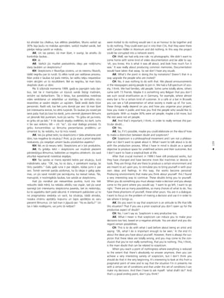 129
•
kå atrodat tos cilvékus, kas vélétos piedalîties. Mums varbüt ap
30% bija ¬auΩu no måkslas aprindåm, varbüt mazliet vairåk, bet
påréjie nebija saistîti ar måkslu.
AK: Un tas patiesi, kå man ß˚iet, ir svarîgi, lai atceltu ßîs
konkrétås ßaubas…
KH: Jå.
AK: Varbüt jüs mazliet paskaidrotu ideju par noß˚îrumu
starp ßaubåm un skepticismu?
KH: Skepticisms ir filozofijas virziens, un es neesmu filozofs,
tådé¬ negribu par to runåt. Es vélos runåt par radîßanas procesu.
Man pråtå ir ßaubas kå îpaßs mér˚is, lai radîtu telpu neparedza-
måm akcijåm un to rezultåtiem. Bet es negribu, lai man bütu
skeptisks skats uz dzîvi.
Péc ßî izß˚iroßå momenta 1999. gadå es joprojåm radu dar-
bus, bet tie ir mainîjußies un k¬uvußi vairåk lîdzîgi maßînåm,
ierîcém vai darbarîkiem. Tås ir lietas, kas paredzétas noteiktas
vides veidoßanai un iedarbîbai uz skatîtåju, lai stimulétu viñu
iesaistîties ar savåm idejåm un sajütåm. Íådå veidå darbi k¬üst
personiski. Radît vidi, kas liek jums domåt par sevi: tå man ß˚iet
¬oti interesanta ievirze, ko vérts turpinåt. Íîs ßaubas jüs noved pie
sevis paßa. Kad jüs kaut ko daråt, jums vienmér jåpieñem lémums
un jånonåk lîdz punktam, kurå jüs sacîtu: “Es gribu iet pa kreisi,
es gribu iet pa labi.” Ir tik daudz iespéju izvéléties, ko darît. Jums
ir ßie savi iedomu téli – citi “es”. Jüs esat dialoga proceså. Es
gribu koncentréties uz lémuma pieñemßanas problému un
izmantot to, lai redzétu, kur tå müs noved.
AK: Vai jüs gribat teikt, ka skepticisms ir tåda attieksme pret
dzîvi, kas nogalina ßo situåciju? Proti, ja jüs esat a priori skeptiski
noskañots, jüs nespéjat uztvert ßaubu produktîvo aspektu?
KH: Né, es tå nevaru teikt. Skepticisms arî ir ¬oti produktîvs.
AK: Es gribéju teikt – skepticisms var mudinåt pieñemt
pårsteidzîgus lémumus, balstoties uz negatîvu attieksmi. Jüs savå
atturîbå nepamanåt noteiktas iespéjas.
KH: Tas saistås ar manis iepriekß teikto par situåciju, kurå
måkslinieks saka: “OK, tas, ko es daru, ir pietiekami svarîgs, lai
tiktu parådîts.” Galu galå runa ir par idejåm, kådas jums ir par
sevi. Tomér vienmér paståv aizdomas, ka ßîs idejas ir galîgi apla-
mas, un jüs varat nonåkt pie secinåjuma, ka neesat nekas. Tås,
manupråt, ir nozîmîgåkås ßaubas, kas saistås ar skepticismu.
Kad jüs nonåkat pie neesamîbas punkta, kurå viss tiek
reducéts tådå mérå, ka nekådu atbilΩu nav vispår, tad jüs varat
sasniegt ¬oti interesantu skepticisma paveidu, bet es nedomåju,
ka to vajadzétu darît paßå såkumå. Ir interesanti palükoties uz to
no pragmatiska viedok¬a un sacît, ka situåcija, kådå atrodos,
nosaka zinåmu apståk¬u kopumu un ßajos apståk¬os es varu
pieñemt lémumus. Un tad man ir jåjautå sev: “Ko es darîßu?” Un
tas ir labs noslégums, vai jums tå neß˚iet?
were invited to do nothing would see it as an honour to be together and
to do nothing. They could even put in into their CVs, that they were there
with Carsten Höller in Atomium and did nothing. In this way the project
could be corrupted into a network event.
CH: Well, we had only one rule: no photographs. We didn’t want to
come home with some kind of video documentation and be able to say:
‘oh, you know, this is what it was all about, and look how much fun it
was.’ It was really about producing common memories. Documentation
would have taken that away. So we don’t have any visuals.
AK: What’s the point in doing this by invitations? Doesn’t that in a
way upgrade the people who are invited?
CH: No, it was nothing to do with that. We placed announcements
in the newspapers asking people to join in. We had a full spectrum of soci-
ety, I think. We had families, old people. Some came totally alone, others
came with 15 friends. Maybe it is something very Belgian that you don’t
see such social stratification as in Germany, for example, where almost
every bar is for a certain kind of customer. In a caf‚ or a bar in Brussels
you can see a full presentation of what society is made up of. For sure,
these things really depend on you and how you organise your project;
how you make it public and how you find the people who would like to
participate. With us maybe 30% were art people, maybe a bit more, but
the rest were not art people.
AK: And that’s important, I think, in order to really remove this par-
ticular doubt...
CH: Yes.
AK: So, if it’s possible, maybe you could elaborate on the idea of how
to make a distinction between doubt and scepticism?
CH: Scepticism is a philosophical movement and I am not a philoso-
pher so I don’t want to speak about it. What I want to talk about is to do
with the production process. What I have in mind is doubt as a special
objective to produce space for undefined actions and their outcomes. But
I don’t want to have a sceptical look at life.
After that crucial moment in 1999 I have still produced works, but
they have changed and have become more like machines or devices or
tools. They are things that are there to produce a certain environment and
are meant to act upon you, to stimulate you to bring yourself in with your
own ideas and feelings. In this way, the works become personal.
Producing environments that make you think about yourself: this I found
a very interesting way to continue. These doubts bring you to yourself.
When you do something you must always make a decision and you always
come to the point where you would say: ‘I want to go left, I want to go
right.’ There are so many possibilities, so many choices of what to do. You
have these phantoms of yourself, these other yours. You are in a dialogue.
I want to focus on the problem of making a decision and use it in order to
see where it brings us.
AK: Do you want to say that scepticism is an attitude to life that kills
this situation? That if you are a priori sceptical you don’t open up for the
productive aspect of doubt?
CH: No, I can’t say so. Scepticism is very productive too.
AK: What I mean is that scepticism can induce you to make your
decisions too fast, based on a negative attitude. You are aloof and you dis-
regard certain possibilities.
CH: This is to do with what I said before about being an artist and
saying: ‘OK, what I do is important enough to be seen.’ In the end it’s
about the ideas you have about yourself. However, there is always the sus-
picion that these ideas are totally wrong, and you may come to the con-
clusion that you’re not really something, that you’re nothing. This, I think,
is the main doubt that can be related to scepticism.
When you reach a point of nothingness where everything is reduced
to the extent that there’s absolutely no answer anymore, then you can
achieve a very interesting variety of scepticism, but I don’t think you
should do that in the very beginning. It’s interesting to look at this from a
pragmatist point of view and to say that the situation I’m in presents me
with a certain set of conditions and that under this set of conditions I can
make my decisions. And then I have to ask myself: ‘what shall I do?’ And
that’s a good ending point, don’t you think?
 