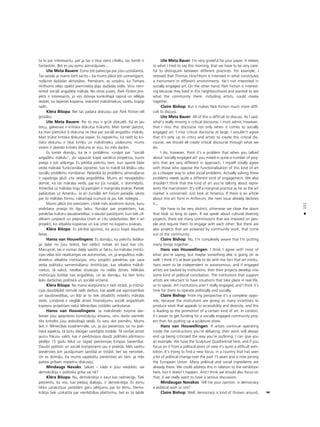 151
•
ta to par interesantu, pat ja tas ir tikai viens cilvéks, tas tomér ir
fantastiski. Bet es jau esmu aizrunåjusies...
Ute Meta Bauere: Esmu ¬oti pateicîga par jüsu uzståßanos.
Tas saistås ar manis ßorît sacîto – ka mums jåbüt ¬oti uzmanîgiem,
noß˚irot daΩådas aktivitåtes. Pieméram, es uzsvéru, ka Tomass
Hirßhorns vélas izpétît pieminek¬a jégu daΩådås vidés. Viñu nein-
teresé sociåli angaΩéta måksla. No otras puses, Park Fiction pro-
jekts ir interesants, jo viñi dzîvoja konkrétajå rajonå un véléjås
redzét, ko ßejienes kopiena, ieskaitot måksliniekus, varétu kopîgi
radît.
Kléra Bißopa: Bet tas padara diskusiju par Park Fiction vél
grütåku.
Ute Meta Bauere: Par to visu ir grüti diskutét. Kå es jau
teicu, galvenais ir kritiska diskursa trükums. Man tomér jåatzîst,
ka man pietrükst ßî diskursa ne tikai par sociåli angaΩétu måkslu.
Man trükst kritiska diskursa vispår. Es nepiekrîtu, ka radît ßo kri-
tisko diskursu ir tikai kriti˚u un måkslinieku uzdevums; mums
visiem ir jåveido kritisks diskurss ar visu, ko més daråm.
Es tomér domåju, ka te ir probléma: runåjot par “sociåli
angaΩétu måkslu”, jüs sajaucåt kopå vairåkus projektus, kuros
pieeja ir ¬oti atß˚irîga. Es pilnîbå piekrîtu tiem, kuri oponé ßåda
veida måkslas funkcionålai izpratnei, kas to trakté kå létåku ce¬u
sociålu problému risinåßanai. Patiesîbå ßo problému atrisinåßanai
ir vajadzîga gluΩi cita veida angaΩétîba. Mums arî nevajadzétu
domåt, ka tas måkslas veids, par ko jüs runåjåt, ir dominéjoßs.
Attiecîbå uz måkslas tirgu tå joprojåm ir marginåla prakse. Pietiek
palükoties uz Ameriku. Ja arî Ωurnålå Art Forum parådås raksts
par ßo måkslas formu, nåkamajå numurå tå jau tiek noliegta…
Mums jåbüt ¬oti precîziem, citådi més aizvérsim durvis, kuru
atvérßana prasîja tik ilgu laiku. Runåjot par projektiem, kas
pievérßas kultüru daudzveidîbai, ir daudzi pasütîjumi, kuri tiek cil-
vékiem uzspiesti un pieprasa citam ar citu sadarboties. Bet ir arî
projekti, ko atbalsta kopienas un kas izriet no kopienu prakses.
Kléra Bißopa: Es pilnîbå apzinos, ka jaucu kopå daudzas
lietas…
Hanss van Houvelingens: Es domåju, ka piekrîtu lielåka-
jai da¬ai no jüsu teiktå, bet varbüt notiek arî kaut kas cits.
Manupråt, tas ir vismaz da¬éji saistîts ar faktu, ka måkslas institü-
cijas vélas büt neatkarîgas vai autonomas, un, ja angaΩétus måk-
sliniekus atbalsta institücijas, viñu projekti pårvérßas par sava
veida politisku samierinåßanu. Institücijas, kas atbalsta måksli-
niekus, tå sakot, nevélas situåcijas no reålås dzîves. Måkslas
institücijas bütîbå nav angaΩétas, un es domåju, ka tåm bütu
laiks darboties politiskå un sociålå virzienå.
Kléra Bißopa: No mana skatpunkta ir tießi otrådi, jo institü-
cijas daudzéjådi stimulé radît darbus, kas apelé pie saprotamîbas
un daudzveidîbas, un lîdz ar to tiek atbalstîts noteikts måkslas
veids. Londonå ir vieglåk atrast finanséjumu sociåli angaΩétam
kopienu projektam nekå télniecîbas izstådes sarîkoßanai.
Hanss van Houvelingens: Ja måkslinieki turpina dar-
boties jüsu apspriesto konstrukciju ietvaros, viñu darbs vienmér
tiks kritizéts jüsu ieskicétajå veidå. Es varu dot pieméru. Mums
ßeit ir Télniecîbas kvadriennåle, un, ja jüs pievérstos tai no poli-
tiskå aspekta, tå bütu diezgan sareΩ©îta izståde. Tå cenßas atrast
jaunu fokusu valstî, kas ir piedzîvojusi daudz politisko pårmaiñu
pédéjo 15 gadu laikå un tagad pievienojas Eiropas Savienîbai.
Daudzi politiski un sociåli komponenti jau ir priekßå. Més varétu
pievérsties ßim jautåjumam saistîbå ar izstådi, bet tas nenotiek.
Un es domåju, ka mums vajadzétu pievérsties arî tam, ja més
patiesi gribam nopietnu diskusiju.
Mindaugs Navaks: Sakiet – kåds ir jüsu viedoklis: vai
demokråtija ir politiska griba vai né?
Kléra Bißopa: Nu, demokråtija ir kaut kas radniecîgs. Tiek
pieñemts, ka viss, kas pie¬auj dialogu, ir demokråtija. Es esmu
tikko uzrakstîjusi patießåm garu pétîjumu par ßo tému. Demo-
kråtija tiek uzskatîta par vienlîdzîbas platformu, bet es to labåk
Ute Meta Bauer: I’m very grateful for your paper. It relates
to what I tried to say this morning, that we have to be very care-
ful to distinguish between different practices. For example, I
stressed that Thomas Hirschhorn is intersted in what constitutes
a monument in different environments. He’s not interested in
socially engaged art. On the other hand, Park Fiction is interest-
ing because they lived in this neighbourhood and wanted to see
what the community there, including artists, could create
together.
Claire Bishop: But it makes Park Fiction much more diffi-
cult to discuss.
Ute Meta Bauer: All of this is difficult to discuss. As I said,
what’s really missing is critical discourse. I must admit, however,
that I miss this discourse not only when it comes to socially
engaged art. I miss critical discourse at large. I wouldn’t agree
that it’s only up to critics and artists to create this critical dis-
course; we should all create critical discourse through what we
do.
I do, however, think it’s a problem that when you talked
about ‘socially engaged art’ you mixed in quite a number of proj-
ects that are very different in approach. I myself totally agree
with those who oppose the functionalisation of this kind of art
as a cheaper way to solve social problems. Actually solving these
problems needs quite a different kind of engagement. We also
shouldn’t think that the kind of art you’re talking about repre-
sents the mainstream. It’s still a marginal practice as far as the art
market is concerned. Just look at America. If there is an article
about this art form in Artforum, the next issue already declines
it...
We have to be very distinct, otherwise we close the doors
that took so long to open. If we speak about cultural diversity
projects, there are many commissions that are imposed on peo-
ple and require them to engage with each other. But there are
also projects that are powered by community work, that come
out of the community.
Claire Bishop: No, I’m completely aware that I’m putting
many things together...
Hans van Houwellingen: I think I agree with most of
what you’re saying, but maybe something else is going on as
well. I think it’s at least partly to do with the fact that art institu-
tions want to be independent or autonomous, and if engaged
artists are backed by institutions, then their projects develop into
some kind of political conciliation. The institutions that support
artists are reluctant to have situations that take place in real life,
so to speak. Art institutions aren’t really engaged, and I think it’s
time for them to operate politically and socially.
Claire Bishop: From my perspective it’s a complete oppo-
site, because the institutions are giving so many incentives to
produce work that appeals to accessibility and diversity, and this
is leading to the promotion of a certain kind of art. In London,
it’s easier to get funding for a socially engaged community proj-
ect than for putting up a sculpture show.
Hans van Houwellingen: If artists continue operating
inside the constructions you’re debating, their work will always
end up being criticised the way you’re outlining. I can give you
an example. We have the Sculpture Quadrennial here, and if you
focus on it from a political point of view it’s quite a difficult exhi-
bition. It’s trying to find a new focus, in a country that has seen
a lot of political change over the past 15 years and is now joining
the European Union. Many political and social ingredients are
already there. We could address this in relation to the exhibition
here, but it doesn’t happen. And I think we should also focus on
that, if we really want to have a serious discussion.
Mindaugas Navakas: Tell me your opinion: is democracy
a political wish or not?
Claire Bishop: Well, democracy is kind of thrown around.
 