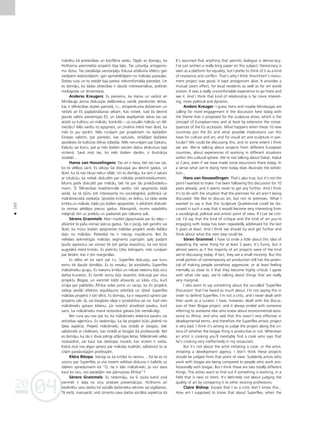 04
20
04
20
152
•
traktétu kå pretestîbas un konflikta veidu. Tåpéc es domåju, ka
Hirßhorna pieminek¬a projekts bija labs. Tas uzturéja antagonis-
mu dzîvu. Tas piedåvåja savstarpéju fokusa attåluma efektu gan
vietéjiem iedzîvotåjiem, gan apmeklétåjiem no måkslas pasaules.
Doties turp un to redzét bija patiesi nekomfortabla pieredze. Un
es domåju, ka ßådas attiecîbas ir daudz interesantåkas, politiski
noslogotas un dinamiskas.
Anderss Kreugers: Es pieñemu, ka Hanss un varbüt arî
Mindaugs aicina diskusijas dalîbniekus vairåk pievérsties témai,
kas ir télniecîbas skates pamatå, t.i., eiropeiskuma jédzienam un
netießi arî ES paplaßinåßanas sekåm. Kas notiek, kad ßîs desmit
jaunås valstis pievienojas ES, un kådas iespéjamås sekas tas var
atståt uz kultüru un måkslu, konkréti – uz vizuålo måkslu un tél-
niecîbu? Més varétu to apspriest, un zinåmå mérå man ß˚iet, ka
més to jau daråm. Més runåjam par projektiem no daΩådåm
Eiropas valstîm, par pieredzi, kas radusies, strådåjot daΩådos
apståk¬os ßîs kultüras sféras robeΩås. Més nerunåjam par Dakåru,
Kabulu vai Kairu, pat ja més ßodien veicåm daΩus ekskursus ßajå
virzienå. Savå ziñå tas, ko més ßodien daråm, ir ilustråcija
izstådei…
Hanss van Houvelingens: Tas arî ir tiesa, bet tas nav tas,
ko es véléjos sacît. Es sekoju ßai diskusijai jau desmit gadus, un
ß˚iet, ka tå nav tikusi nekur tålåk. Un es domåju, ka tam ir sakars
ar situåciju, ka netiek diskutéts par måkslas priekßnoteikumiem.
Mums patîk diskutét par måkslu, bet ne par tås priekßnoteiku-
miem. Íî Télniecîbas kvadriennåle varétu tikt apspriesta tådå
veidå, ka tå k¬ütu ¬oti interesanta no sociolo©iskå, politiskå un
måkslinieciskå viedok¬a. SprieΩot kritiski, es teiktu, ka tåda veida
kritika un måksla, kådu jüs ßodien apsprieΩat, ir atkårtoti diskuté-
ta vismaz pédéjos piecus gadus. Manupråt, mums vajadzétu
mé©inåt tikt uz priekßu un padomåt par nåkamo soli.
Sérens Grammels: Man mazliet jåpasmaida par ßo ideju –
atkårtot to paßu vismaz piecus gadus. Tas ir jocîgi, bet gandrîz vai
ß˚iet, ka müsu ßodien apspriestie måkslas projekti veido lielåko
da¬u no måkslas. Patiesîbå tie ir niecîgs mazåkums. Bet ßis
nelielais laikmetîgås måkslas segments joprojåm spéj padarît
¬audis agresîvus vai vismaz tik ¬oti garîgi iesaistîtus, ka viñi k¬üst
augståkå mérå kritiski. Es piekrîtu Utes teiktajam; més runåjam
par lietåm, kas ir ¬oti marginålas.
Es vélos arî ko sacît par t.s. Superflex diskusiju, par kuru
esmu tik daudz dzirdéjis. Es to nesaku, lai aizståvétu Superflex
måkslinieku grupu. Es neesmu kriti˚is un nekad neesmu bijis viñu
darba kurators. Es tomér esmu bijis iesaistîts diskusijå par viñu
projektu Biogas, un vienmér kåds atsaucås uz kådu citu, kurß
zinåja par palîdzîbu Åfrikai vides jomå un sacîja, ka ßis projekts
nebija seviß˚i efektîvs ieguldîjums attîstîbå un tåtad Superflex
måkslas projekts ir ¬oti slikts. Es domåju, ka ir nepareizi spriest par
projektu péc tå, vai biogåzes ideja ir produktîva vai ne. Kad vien
måkslinieks gatavo édienu, jüs noteikti atradîsiet pavåru, kurß
sacîs, ka måkslinieks manå restorånå gatavo ¬oti nemåkulîgi.
Bet runa jau nav par to, ka måkslinieks atdarina pavåru vai
attîstîbas a©entüru. Es nedomåju, ka ßie projekti bütu jåvérté no
ßåda aspekta. Piepeßi måkslinieki, kas strådå ar biogåzi, tiek
salîdzinåti ar cilvékiem, kas strådå ar biogåzi kå profesionå¬i. Bet
es domåju, ka tås ir divas pilnîgi atß˚irîgas lietas. Måkslinieki vélas
noskaidrot, vai kaut kas darbojas nozaré, kas viñiem ir sveßa.
Katrå ziñå nav jégas spriest par måkslas kvalitåti, salîdzinot to ar
citåm paståvoßajåm profesijåm.
Kléra Bißopa: Vienîgi es kå kriti˚e to nezinu… Kå lai es to
uzzinu par Superflex, ja viss viñiem veltîtais diskurss ir balstîts uz
tådiem spriedumiem kå “O, tie ir labi måkslinieki, jo viñi dara
kaut ko îstu, viñi patießåm nes pårmaiñas Åfrikai”?
Sérens Grammels: Es nedomåju, ka ßî izjüta katrå ziñå
vienmér ir da¬a no viñu prakses prezentåcijas. Hirßhorns arî
nevértétu savu darbu kå sociålå darbinieka sekmes vai izgåßanos.
Tå vietå, manupråt, viñß izmanto sava darba sociålos aspektus kå
It’s assumed that anything that permits dialogue is democracy.
I’ve just written a really long paper on this subject. Democracy is
seen as a platform for equality, but I prefer to think of it as a kind
of resistance and conflict. That’s why I think Hirschhorn’s monu-
ment project was good. It kept antagonism alive. It provides a
mutual zoom effect, for local residents as well as for art world
visitors. It was a really uncomfortable experience to go there and
see it. And I think that kind of relationship is far more interest-
ing, more political and dynamic.
Anders Kreuger: I guess Hans and maybe Mindaugas are
calling for more engagement in the discussion here today with
the theme that is proposed for the sculpture show, which is the
concept of European-ness and at least by extension the conse-
quences of the EU accession. What happens when these 10 new
countries join the EU and what possible implications can this
have for culture and art, and for visual art and sculpture in par-
ticular? We could be discussing this, and to some extent I think
we are. We’re talking about projects from different European
countries, about experiences of working in different situations
within this cultural sphere. We’re not talking about Dakar, Kabul
or Cairo, even if we have made some excursions there today. In
a sense what we’re doing here today does illustrate the exhibi-
tion...
Hans van Houwellingen: That’s also true, but it’s not the
point I wanted to make. I’ve been following this discussion for 10
years already, and it seems never to get any further. And I think
it’s to do with the situation that the premises for art aren’t being
discussed. We like to discuss art, but not its premises. What I
wanted to say is that this Sculpture Quadrennial could be dis-
cussed in such a way that it would become very interesting from
a sociological, political and artistic point of view. If I can be criti-
cal, I’d say that the kind of critique and the kind of art you’re
engaging with today has been repeatedly addressed for the last
5 years at least. And I think we should try and get further and
think about what the next step could be.
Sören Grammel: I have to smile a little about this idea of
repeating the same thing for at least 5 years. It’s funny, but it
almost seems as if the majority of art projects were of the kind
we’re discussing today. If fact, they are a small minority. But this
small portion of contemporary art production still has the poten-
tial of making people somehow aggressive, or at least feeling
mentally so close to it that they become highly critical. I agree
with what Ute says; we’re talking about things that are really
very marginal.
I also want to say something about the so-called ‘Superflex
Discussion’ that I’ve heard so much about. I’m not saying this in
order to defend Superflex. I’m not a critic, and I never dealt with
their work as a curator. I have, however, dealt with the discus-
sion of their Biogas project, and it always ended with someone
referring to someone else who knew about environmental assis-
tance to Africa, and who said that this wasn’t very effective in
developmental terms, and therefore the Superflex artistic project
is very bad. I think it’s wrong to judge the project along the cri-
teria of whether the biogas thing is productive or not. Whenever
an artist is cooking you’ll inevitably find a cook who says that
he’s cooking very ineffectively in my restaurant.
But it’s not about the artist imitating a cook, or the artist,
imitating a development agency. I don’t think these projects
should be judged from that point of view. Suddenly artists who
work with biogas are being compared to people who work pro-
fessionally with biogas. But I think these are two totally different
things. The artists want to find out if something is working, in a
field that is new to them. It’s definitely not about judging the
quality of art by comparing it to other existing professions.
Claire Bishop: Except that I as a critic don’t know this...
How am I supposed to know that about Superflex, when the
 