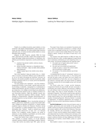 159
•
PAULA TOPILA
Mekléjot jégpilnu lîdzåspaståvéßanu
Projekts, ko es izvéléjos kå pieméru savam darbam un müsu
centieniem radît jégpilnu lîdzåspaståvéßanu sveßas kultüras kon-
tekstå, bija îpaßi bagåtinoßs. Tas notika publiskå telpå Puertoriko
salå Karîbu jürå, un kultüras konteksts pilnîbå atß˚îrås no manas
lîdzßinéjås darba pieredzes.
Ielügums no MM Proyectos, adreséts PRO2 (En Ruta)
2002. gada Puertoriko biennålé, noteikti ieteica eksperimentålu
pieeju laikmetîgås måkslas demonstréßanai un måkslinieku inte-
gréßanai jaunå kontekstå. Organizatoru izvirzîtie priekßnoteikumi
bija:
1) projektam bija jånotiek noteiktu marßrutu ietvaros
Puertoriko vidé;
2) darbam bija jåbüt redzamam un izbaudåmam årpus
måkslas institücijåm – telpå, kas labåk atbilst publiskås
telpas jédzienam;
3) izstådes kopéjais ilgums tika noteikts vienas dienas
robeΩås.
Man uzreiz iepatikås ßî ideja par årvalstu viesu, t.i., måksli-
nieka un kuratora, koncentrétu klåtbütni jaunå sociålå konteks-
tå. Lai arî cik daudz informåcijas par Puertoriko, Sanhuanu vai
Bajamonu més iepriekß sameklétu internetå vai gråmatås, reålais
projekta îstenoßanas brîdis tik un tå bütu pirmå îstå iepazîßanås
ar vietéjo sabiedrîbu.
Visi manis ielügtie somu måkslinieki – Jans ‰riks Andeßons,
Kasagrande & Rintala un Laura Horelli – apzinåti veido savus dar-
bus kå dialogu ar sabiedrîbu, atspogu¬ojot to un sadarbojoties ar
daΩåda veida kopienåm, bet katrs no vieñiem izmanto ¬oti atß˚irî-
gus skatpunktus. Viñi izvéléjås izmantot Bajamonas pilsétainavu.
Procesa mér˚is bütu iepazît ßo vietu un vienlaikus samérot to ar
savu årzemnieka skatîjumu. Tådé¬ més nolémåm nosaukt savu
dalîbu par “Bajamonas iepazîßana, Helsinku atspulgs”. Projekts
saståvéja no eksperimentiem, îslaicîgiem demonstréjumiem un
situåcijåm Bajamonå, kas bija orientéti uz nejaußi sastaptu daΩå-
du auditoriju.
Jans ‰riks Andeßons ir ilgi un daudzveidîgi darbojies kå
télnieks, performançu måkslinieks un grupas Rose Garden dalîb-
nieks, strådåjot pie ilgstoßiem arhitektüras un interjera apdares
projektiem kopå ar arhitektu Erki Pitkerantu. Pieméram, Somijå
viñi ir projektéjußi un uzcélußi ekolo©isko fermu Cummin Teuvå,
dårzkopîbas skolu “Gerbera” Kîpulå un veidojußi jaunu apdari
divåm baznîcåm Kirkonummi un Espo. Viñi ir arî îstenojußi
daudzus citus intri©éjoßus vizuålus projektus, kas saistås ar
ståstîjumu un cießu sadarbîbu ar pasütîtåjiem, vai tie bütu skolo-
tåji, skoléni, måcîtåji vai draudzes kopiena.
Grupas Rose Garden misija ir pieß˚irt arhitektürai iztéli rosi-
noßu, juteklisku un priecîgu noskañu, un tå pati attieksme
uzskatåmi izpauΩas Andeßona individuålajos projektos. ‰dienam
ir bijusi liela nozîme viña darbos kopß 1991. gada, kad viñß
PAULA TOPPILA
Looking for Meaningful Coexistence
The project I have chosen as an example of my practice and
of our search for meaningful co-existence in a foreign cultural
context was an especially enriching one. It took place in public
space and in a cultural context totally different from those I had
worked in before, namely on the island of Puerto Rico in the
Caribbean.
The invitation from MM Proyectos to PR02 (En Ruta), the
Puerto Rico Biennial in 2002, strongly suggested an experimental
way of presenting contemporary art and integrating artists in a
new context. The premises established by the organisers were:
1) the project was to happen along certain routes in
the Puerto Rican landscape;
2) the work was to be viewed and experienced
outside art spaces, in spaces that conform better
with the definition of public space;
3) the duration of the whole exhibition was limited
to one day.
I immediately liked this idea of “compressed” presence in a
new social context for the foreign visitor, i.e. the visiting artist
and also the guest curator. No matter how much research we
would do beforehand on Puerto Rico, San Juan or Bayamón on
the internet or through books, the actual moment of realising
the project would be the first and tangible contact with the local
community.
The Finnish artists that I invited, Jan-Erik Andersson,
Casagrande & Rintala and Laura Horelli, all work consciously in
conversation with society, reflecting it and working in collabora-
tion with different kinds of community, but each from very dif-
ferent angles. They chose to situate themselves in the urban
landscape of Bayamón. Their process would be about getting to
know this location, and at the same time adapt it to their own
foreign mode of seeing. This is why we decided to name our par-
ticipation Introducing Bayamón, Mirroring Helsinki. It consisted
of experiments, of temporary appearances and situations in
Bayamón that were aimed at spontaneous audiences of different
kinds.
Jan-Erik Andersson has had a long and diverse career as
a sculptor, performance artist and member of the group Rose
Garden, working on long-term architectural and interior decora-
tion projects together with architect Erkki Pitkäranta. They have,
for example, planned and constructed an ecological farm,
Cummin, in Teuva, and the Gardener School Gerbera in Kiipula,
and redecorated two churches in Kirkkonummi and Espoo, all in
Finland. They have also carried out many other intriguing visual
projects involving narratives and close collaboration with clients,
whether they are teachers, school children, priests or a parish
community.
Rose Garden’s mission is to bring imagination, sensuality
 