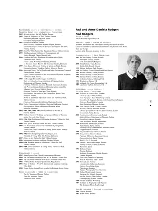 181
•
Nozîmîgåkås grupu un starptautiskås izstådes /
Selected Group and International Exhibitions
2003 Me and another, Art Hall, Tallinn, Estonia
2002 Tempo di Sculptura, Art Hall, Tallinn, Estonia
Hafnarborg Museum Rejkjavik, Island
Gooseflesh, Haapsalu, Estonia
2001 Gooseflesh, Rakvere, Estonia
Baltic security!, Stockholm Arlanda Airport, Sweden
Estonian Energies – Estnische Energien, Exnergasse Art Halle,
Vienna, Austria
2000 Red, The White Salon of the Blackheads House, Tallinn, Estonia
1999 48th International Exhibition of Contemporary Art,
Venice Biennial, Palazzo Querini, Italy
1998 Freedom of Choice, Exhibition of Estonian art in 1990s,
Tallinn Art Hall, Estonia
Forest Camp, Workshop, Punkaharju, Finland
12 Estonian Artists. Randers Art Museum, Randers, Denmark
1997 Time, Space, Movement. Festival of action art. Paide, Estonia
Estonian sculpture. Tretjakow Gallery, Moscow, Russia
1996 Space and Water. The 3rd Nordic and Baltic Architecture Triennial,
Tallinn Harbor, Estonia
Figure. Annual exhibition of the Association of Estonian Sculptors,
Tallinn Art Hall, Estonia
1995 1st Kwangju Biennial, Kwangju, South-Korea
Wait, we’re loading. Group exhibition of Estonian Artists.
Gothenburg Art Museum, Sweden
Fabrique d”Histoire. Saaremaa Biennial, Kuressaare, Estonia
Self-Portrait. Group exhibition of Estonian artists curated by
Johannes Saar. Moscow Gallery, Russia
Dionysia. Festival of visual arts, Tartu, Estonia
Horizoneline. 3rd Festival of the Union of the Baltic Cities,
Szczecin, Poland
Mobile 1. Exhibition of Estonian kinetic art. Tallinn Art Hall,
Tallinn, Estonia
Creations. International exhibition, Mariestad, Sweden
1994 Trailer. International exhibition, Mariestad-Lidköping, Sweden
Korrespondenz. Group exhibition of Estonian artists,
Schwerin, Germany
1993, 1994, 1995, 1996, 1997 annual exhibition of the SCCA,
Estonia, Tallinn
1993 Tallinn. Norwich. Workshop and group exhibition of Estonian
artists. Norwich, Great Britain
1992, 1994, 1996 Exhibition of 10 Estonian Sculptors. Tallinn Art Hall,
Tallinn, Estonia
1990 Idea, Space, Material. Tallinn Art Hall, Tallinn, Estonia
1988 I’ve Never Been in New York. Exhibition of young artists.
Tallinn, Estonia
Youth of the Earth. Exhibition of young Soviet artists, Manege,
Moscow, Russia
1988, 1992 Baltic Sculpture Quadrennial, Riga, Latvia
Triennial of Young Baltic Art, Vilnius, Lithuania
1987 Object in Art. Tallinn Art Hall, Tallinn, Estonia
1986 International sculpture workshop, Grodno, Belarus
1988–1994 Estonian annual art exhibitions, Tallinn Art Hall,
Tallinn, Estonia
1984–1988 Annual exhibitions of young artists. Tallinn Art Hall,
Tallinn, Estonia
Apbalvojumi / Awards
1995 Annual prize of the Cultural Endownment of Estonia
1994 The 2nd annual exhibition of the SCCA, Estonia – Grand Prix
1993 The 1st annual exhibition of the SCCA, Estonian Grand Prix
1992 1st Prize Baltic Sculpture Quadrennial, Riga, Latvia
1991 Prize of the Jury – Wood’91. International sculpture workshop,
Võru-Kiidi
1988 Young Artists Annual Prize, awarded by Estonian Artists Union
Darbi kolekcijås / Works in collections
The Art Museum of Estonia, Tallinn
Tartu Art Museum, Estonia
Tallinn Art Hall, Estonia
Paul and Anne Daniela Rodgers
Paul Rodgers
Dzimis / Born
1953 in Kingston-Upon-Hull, UK
Darbîbas jomas / Fields of activity
Sculpture, installations and video works usually site specific in origin
Curator of a number of international exhibitions and pleinairs in the Baltic
States and Europe
Lecturer at the Estonian Academy of Arts
Personålizstådes / Solo Exhibitions
2002 Art Hall Gallery, Tallinn, Estonia
Hansapank Gallery, Tallinn
(with Anne Daniela Rodgers)
2000 Zebra Gallery, Tartu, Estonia
Kohila High School, Estonia
1999 Kütiorg Sculpture Park, Estonia
1998 Peri Gallery, Turku, Finland (with Jüri Ojaver)
1997 Botanic Gardens, Tallinn, Estonia
1995 Sammas Gallery, Tallinn, Estonia
1993 Sammas Gallery, Tallinn, Estonia
Collective Gallery, Edinburgh UK
1991 Windsor Art Centre, UK
1989 Midlands Art Centre, Birmingham UK
1987 Lanchester Gallery, Coventry. UK
Nozîmîgåkås grupu izstådes /
Selected Group Exhibitions
2002 Sculpture at Flowers East, London
Circus of Life, Tallinn, Estonia
Eesti Energiad - Kuu, Hafnarborg, Iceland
Gooseflesh 3, Haapsalu, Estonia (with Anne Daniela Rodgers)
Evidence, Essor Gallery, London
Kuu, Hafnarborg Museum, Iceland
2001 Eesti Energia, WUK, Vienna, Austria
Koostöö, Rakvere Museum, Estonia
Library of Unpublished Works, House Gallery, London
Groundrush, Tartu, Estonia
2000 Construction in Process, Lodz, Poland
Aids in Culture, Rotterman Art Museum, Tallinn
Gooseflesh, Rakvere, Estonia
View Assistance, Boswil, Switzerland
1999 Rottermann Art Museum, Estonia
Tartu Athena, Tartu, Estonia
Estonian Energy, RottermanArt Museum,Tallinn
Ulappa Biennale, Finland
1996 Forgotten Present, Vilnius, Lithuania
1995 Auto-portree, Moscow, Russia
Fabrique d’Histoire, Saaremaa, Estonia
Dionysis Festival, Tartu, Estonia
Baltic S.E.A.S., Norwich
1994 Tallinn – Norwich Exchange, Estonia
Talking to Walls, Vilnius, Lithuania
Barcelona, Spain
1993 Bethune, France
Tournai, Belgium
Sculpture Symposium, Otepää, Estonia
London, England
1992 East-South, Norwich, Canterbury
Acte de Naissance, Titre a Venir
1991 Norwich Arts Festival
Leicestershire Collection, Leicester
Eastern Open, Kings Lynn
Photofusion, London
Anglian Photography Now, Norwich
1989 Mohni, Mohni Island, Estonia
European Art Schools Biennial
Into the Nineties, Mall Gallery London
Contemporary Art Fair, London
1988 Ousden Sculpture Workshop
1987 Sculpture in Anglia, Ipswich Museum
The Sculpture Show, Scarborough
Kürétås izstådes / Curated exhibitions
2004 Viinistu, Estonia
2003 Mohni Island, Estonia
 