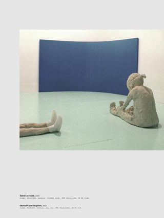 27
•
Í˚érß¬i un maldi. 2003
Skaña, poliesters, matracis, zviedru siena, DVD projekcijas, 16 mm filma
Obstacles and Disguises. 2003
Sound, polyester, matrass, wall bar, DVD projections, 16 mm film
 