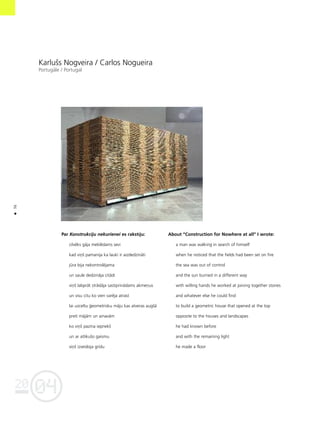 04
20
36
•
Karlußs Nogveira / Carlos Nogueira
Portugåle / Portugal
About “Construction for Nowhere at all” I wrote:
a man was walking in search of himself
when he noticed that the fields had been set on fire
the sea was out of control
and the sun burned in a different way
with willing hands he worked at joining together stones
and whatever else he could find
to build a geometric house that opened at the top
opposite to the houses and landscapes
he had known before
and with the remaining light
he made a floor
Par Konstrukciju nekurienei es rakstîju:
cilvéks gåja meklédams sevi
kad viñß pamanîja ka lauki ir aizdedzinåti
jüra bija nekontroléjama
un saule dedzinåja citådi
viñß labpråt strådåja sastiprinådams akmeñus
un visu citu ko vien varéja atrast
lai uzceltu ©eometrisku måju kas atveras augßå
pretî måjåm un ainavåm
ko viñß pazina iepriekß
un ar atlikußo gaismu
viñß izveidoja grîdu
 