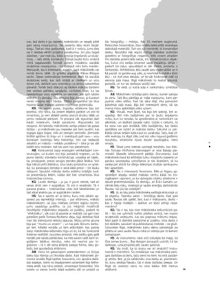 9
•
nav, tad darbs ir jau iepriekß nodroßinåts un nespéj pildît
pats savus nosacîjumus. Tas padarîtu labu ieceri bezjé-
dzîgu. Tad arî citos gadîjumos, kad tå ir noticis, jums diez
vai ir tiesîbas vértét projekta panåkumus. Un jüsu tagad
ståstîtais – par reakciju, kådu izraisîja tirgoßanås uz skulp-
türas, – labi atklåj kontekstu. Dånijå ¬audis bütu zinåmå
mérå sagatavotåki formåli uztvert müsdienu sociålås
skulptüras nosacîjumus – tur tådéjådi risks bütu mazåks.
Manupråt, tas ir interesants aspekts, kurå måkslinieks var
risinåt domu tålåk. Es gribétu atgådinåt Kléras Bißopas
sacîto Telpas kolonizåcijas konferencé. BieΩi ßis sociålås
skulptüras veids, kas tießi strådå ar cilvékiem un viñu
dzîves vidi, deklaré savu orientåciju uz aktîvu sabiedrîbas
pårveidi. Tomér bieΩi diskurss ap ßådiem måkslas darbiem
tiek veidots pårlieku sargåjoßs, cenßoties slépt, ka tas
neiedarbojas visos aspektos un vienmér, par spîti labåm
iecerém. Es domåju, jüsu lémums bija pareizs, jo kuratori
nereti mé©ina slépt k¬üdas. Tålåkå perspektîvå tas tikai
mazina ßådas måkslas patieso nozîmîbas potenciålu.
KG: No vienas puses, tirgotåju attieksme bija ¬oti
pozitîva. Viñi teica, ka viñiem objekts patîkot un viñi to
izmantotu, ja vien sédekli varétu atvirzît drusku tålåk un
jumtu nedaudz pårtaisît. Te proceså såk iejaukties daΩi
lokåli noteikumi, lokåli paradumi. Årpusnieks tos
neizprot. Arî latvießu måkslinieks varéja pie¬aut tås paßas
k¬üdas – jo måkslinieki jau nepieder pie tiem ¬audîm, kas
tirgojas ßajos tirgos, més arî neesam zemnieki. Zemnieki
bütîbå apdzîvo ßo tirgu un ir izveidojußi paßi savu – viñu
biznesam nozîmîgu lietu hierarhiju. Viñi var nedaudz
atbalstît arî måkslu – nekådu problému! – tikai ja tas såk
kaitét viñu noietam, tad tas vairs nav pieñemami.
AB: Konkurencé starp ierastajåm vienkårßajåm kon-
strukcijåm, uz kuråm viñi bija pieradußi tirgoties, un ßo
jauno stendu standarta konstrukcijas uzvaréja arî tåpéc,
ka, pircéjupråt, precei vecajos stendos jåbüt létåkai. Viñi
bija nåkußi pirkt dabiskus, îstus lauku produktus un sprie-
da, ka parastajos stendos ir vecå labå prece – îsti lauku
raΩojumi. Savukårt måkslas darba estétika izrådîjås tuvå-
ka prezentåciju letém, kådas ßeit tiek izmantotas tikai
tirdzniecîbas centros.
KG: Òaudis domåja – ja jau ir jauns stends, tad arî
cenas droßi vien ir augståkas. Tå viñi ir ieradinåti. Tå ir
parasta prakse – tirdzniecîbas vieta tiek labiekårtota un
tad atkal atvérta jau ar augståkåm cenåm.
HS: Tas ir saistîts arî ar tému, kuru més såkåm ap-
spriest jau iepriekßéjå intervijå, – par elitårismu, måkslu
måksliniekiem. Lai jüsu måkslas centieni iegütu nozîmi,
jums vajadzîga publika. Ja jüs mé©inåt modificét
rezultéjoßo måkslinieka iespaidu uz publiku, padarît to
“efektîvåku”, såk zust tå sasaiste ar realitåti. Lai gan man
patießåm patîk Tomasa Poulsena ideja, ßajå darbîbas fåzé
man tås îstenojumå nebütu jåjaucas. Müsu pirmå saruna
bija par “mums un viñiem” – un tas pats ß˚îrums darbo-
jas ßeit. Misék¬i noråda uz tåm atß˚irîbåm, kas paståv
starp måkslinieka iedomåto tirgu un to, kå tas funkcioné
ikdienas realitåté. Jaucoties proceså, més varétu galu galå
nonåkt pie naivås pårliecîbas, ka més varam radît ßiem tir-
gotåjiem labåkus stendus, neko îsti nezinot par tir-
goßanos – tå ir vél viena elitårås pieejas forma, labu gri-
boßs, bet aprobeΩots elitårisms.
AB: Viens no galvenajiem pretendentiem uz Ωürijas
balvu bija Hårvija un Ekroidas darbs. Kad måkslinieki pir-
moreiz ieradås Rîgå izpétes braucienå, viñi apsvéra daΩå-
das iespéjas. Viens no iespéjamiem variantiem bija lielfor-
måta attéli, kas tiktu veidoti, izmantojot fotosintézi. Viñi
izvieto uz sienas tumßå telpå audzétu zåli un projicé uz
tås fotogråfiju – milzîgu, lîdz 10 metriem augstumå.
Pateicoties fotosintézei, divu nedé¬u laikå attéls atveidojas
dabiskajå materiålå. Tad viñi zåli nomérdé, tå konservéjot
darbu. Rezultåtå tiek iegüts milzîgs dabiskas izcelsmes
gobeléns ar fotogråfijas negatîvu. Més viñiem atradåm
trîs daΩådas potenciålås vietas, trîs arhitektoniskus objek-
tus, kurus viñi varéja izmantot savai instalåciju sérijai –
padarît tos za¬us, apaudzéjot ar zåli. Efekts, protams, ir
fantastisks. Arhitektüra, éka zaudé savu materialitåti un it
kå pazüd. Jo garåka aug zåle, jo nearhitektoniskåka k¬üst
éka – tai züd visas deta¬as, un tå såk funkcionét vidé kå
vienota za¬a masa. Rîgå måkslinieki to realizé graustå,
postaΩå, un tur tas darbojas seviß˚i labi.
KG: Tai vietå uz katra so¬a ir narkomånu izmétåtas
ß¬irces...
AB: Måkslinieki strådåja påris dienas, kamér sakopa
to vietu. Tad éku pårklåja ar måla maisîjumu, kam pie-
jauktas zåles séklas. Kad tås såka dîgt, éka pamazåm
pårvértås za¬å maså. Bija ¬oti interesanti vérot, kå tas
maina müsu apkårtéjås vides uztveri.
KG: Vizuåli, man ß˚iet, tas bija ¬oti spécîgi, ¬oti ie-
spaidîgi. Bet més baΩîjåmies par to ¬auΩu iespéjamo
rîcîbu, kuri tur ierodas, lai apreibinåtos ar narkotikåm vai
alkoholu, un daΩkårt pavada nakti. Lîdzås ir cietums, tå
ka vieta nav pati droßåkå. Més baidîjåmies, kas ßådos
apståk¬os var notikt ar måkslas darbu. Såkumå uz pår-
klåtås sienas tießåm kåds kaut ko uzrakstîja. Taçu, kad cil-
véki ievéroja, ka dîgst zåle, kad viñi såka nojaust gaidåmo
rezultåtu, attieksme k¬uva daudz saudzîgåka, nekå
ierasts.
HS: Tåtad jums izdevås sasniegt rezultåtu, kas lîdzi-
nås Tomasa Hirßhorna îstenotajam ar viña Bataija pie-
minekli (Bataille Monument) pédéjå Documenta, kad
måkslinieks kaut kå iefiltréjås turku imigrantu kopienå un
panåca savstarpéju uzticéßanos ar tås locek¬iem, tå ka
varéja pat atståt tur dårgu televîzijas studijas aprîkojumu
bez apsardzes.
KG: Tas ir interesants fenomens. Més ar Aigaru ap-
spriedåm iespéju veidot måkslas centru kådå no trü-
cîgåkajiem rajoniem, jo tur dzîvojoßo cilvéku attieksme ir
daudz pretimnåkoßåka. Es domåju, arî ‰riks Samahs uz-
ñémås lielu risku, izvietojot ar saules ener©iju darbinåmås
flautas. Vai jüs tås redzéjåt?
HS: Jå, es biju paßa måkslinieka vadîtajå ekskursijå uz
ßo objektu. Taisnîbu sakot – brîniß˚îgs darbs. Kad spîd
saule, flautas såk spélét, bet, kad ir måkoñains, darbs –
kas ir rüpîgi noslépts – apklust un k¬üst pilnîgi nepa-
manåms!
KG: Tas ir tas, kas man måkslinieka veikumå ¬oti pa-
tîk – tas nav uzkrîtoßi nolikts pilsétas centrå, nav masîvs
skulpturåls veidojums, kas sev pieprasa milzumu telpas.
Man patîk ßî diskrétå saskarsme ar publiku. Viña darbs ir
¬oti delikåts, savukårt tå publiskoßanas metode – ne gluΩi.
Uzturoties Rîgå, måkslinieks katru dienu pårvietojås pa
pilsétu ar savu saules flautu rokå un ståstîja par to katram
sastaptajam.
HS: Ar instrumentu rokå viñß izskatîjås kå mags, kå
Oza zemes burvis... Bija diezgan aizraujoßi uzzinåt, kå tas
darbojas, uzskañojoties péc saules gaismas.
KG: Vai zinåt, ka to skañu var arî ierakstît? Instru-
mentå ir mikrofons. Íîs instalåcijas nav måkslinieka vienî-
gais darbîbas virziens, taçu viens no tiem, ko viñß paståvî-
gi attîsta. Bet, ja jüs salîdzinåtu viña darbu ar, pieméram,
to, kuru veidoja Navaks, tås ir divas daΩådas pieejas. Un
Rîgå tie izvietoti viens no otra kådus 300 metrus
attålumå.
 