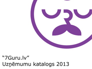 “7Guru.lv”
Uzņēmumu katalogs 2013
 