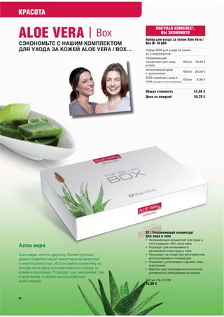 КРАСОТА


ALOE VERA | Box
                                               ПОКУПАЯ КОМПЛЕКТ,
                                                 ВЫ ЭКОНОМИТЕ




Алоэ вера
Алоэ вера, или по-другому Лилия пустыни,
давно славится своей таинственной красотой
и многогранностью. Используйте косметику на
основе алоэ вера для комплексного ухода за
кожей и волосами. Подходит как женщинам, так
и мужчинам, и может использоваться
всей семьей.
 