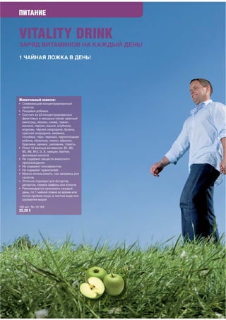 ПИТАНИЕ


VITALITY DRINK
ЗАРЯД ВИТАМИНОВ НА КАЖДЫЙ ДЕНЬ!

1 ЧАЙНАЯ ЛОЖКА В ДЕНЬ!




Живительный напиток:
• Освежающий концентрированный
  напиток
• Пищевая добавка
• Состоит из 23 концентрированных
  фруктовых и овощных соков: красный
  виноград, яблоко, слива, гранат,
  малина, персик, вишня, клубника,
  морковь, чёрная смородина, бузина,
  красная смородина, ежевика,
  голубика, тёрн, черника, черноплодная
  рябина, облепиха, лимон, абрикос,
  брусника, арника, шиповник, томаты
• Плюс 10 важных витаминов: В1, В2,
  В5, В6, В12, D, E, ниацин, биотин,
  фолиевая кислота
• Не содержит веществ животного
  происхождения
• Не содержит консервантов
• Не содержит красителей
• Можно использовать, как заправку для
  салатов
• Отлично подходит для йогуртов,
  десертов, свежих вафель или блинов
• Рекомендуется принимать каждый
  день, по 1 чайной ложке во время или
  после приёма пищи, в чистом виде или
  разбавляя водой

150 мл / № 10 165
22,20 €




58
 