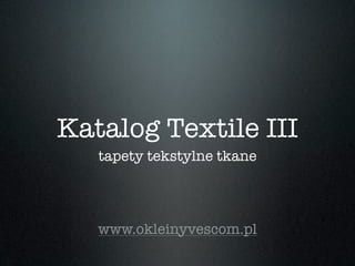 Katalog Textile III
   tapety tekstylne tkane




   www.okleinyvescom.pl
 