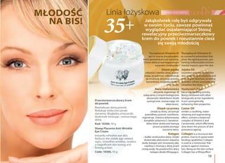 19
pielęgnacja twarzy
Przeciwzmarszczkowy krem
do powiek
Rewitalizuje skórę powiek.
Redukuje widoczne oznaki
starzenia. Wygładza zmarszczki,
doskonale tonizując i wzmacniając
skórę.
Kod: 10306, 50 g
Sheep Placenta Anti-Wrinkle
Eye Cream
Instantly refreshes eye skin.
Reduces the visible age-related
signs. Smoothes wrinkles, renders
a magnificent skin toning and
firming action.
Code: 10306, 50 g
MŁODOŚĆ
NA BIS! Jakąkolwiek rolę byś odgrywała
w swoim życiu, zawsze powinnaś
wyglądać oszałamiająco! Stosuj
rewelacyjny przeciwzmarszczkowy
krem do powiek i nieustannie ciesz
się swoją młodością
Tocopherol (Vitamin E)
jest to mocny antyoksydant,
który spowalnia proces starzenia.
Chroni skórę przed negatywnym
wpływem środowiska.
Olejek jojoba
odżywia i nawilża skórę, popra-
wiając jej jędrność, odbudowuje
jej strukturę, aktywuje procesy
komórkowe, wygładza drobne
zmarszczki.
Kwas hialuronowy
aktywnie regeneruje. W
połączeniu z innymi biologicznie
aktywnymi składnikami działa
synergicznie, wzmacniając ich
właściwości.
Olejek rycynowy
zmiękcza skórę, utrzymuje
prawidłowy poziom nawilżenia,
regeneruje. Zawiera zbilansowany
kompleks witaminy E i karoteno-
idów, które skutecznie hamują
proces przedwczesnego
starzenia skóry.
Kolagen
– białko strukturalne skóry. Dzięki
doskonałej właściwości wiązania
wody, kolagen jest stosowany jako
nawilżacz chroniący skórę przed
utratą wody. Na powierzchni skóry
kolagen działa liftingująco.
Tocopherol (Vitamin E)
is a powerful antioxidant that
slows the ageing process, pre-
venting unfavourable environ-
mental impacts upon the skin.
Jojoba Oil
nourishes and moisturizes the
skin, improving its elasticity and
restoring its structure, as well as
activates cellular processes and
smoothes fine lines.
Hyaluronic Acid
has a regenerating activity.
Being combined with other
biologically active ingredients
it acts synergistically,
enhancing their properties.
Castor Oil
renders a soothing, water-
retaining and regenerating
effect, contains a balanced
complex of Vitamin E and
Carotenoids, which effectively
slow down the process of skin
premature ageing.
Collagen is a structural skin
protein. Due to its good water-
binding capabilities Collagen
is used as a moisturizer that
protects against moisture
loss. Being on the skin surface
Collagen has a lifting effect.
 