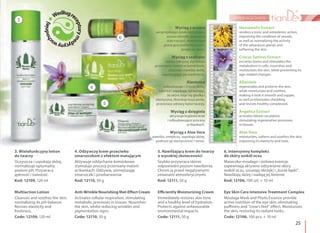 25
pielęgnacja twarzy
3. Wielofunkcyjny lotion
do twarzy
Oczyszcza i uspokaja skórę,
normalizuje optymalny
poziom pH. Przywraca
jędrność i świeżość.
Kod: 12109, 120 ml
Multiaction Lotion
Cleanses and soothes the skin,
normalizing its pH-balance.
Revives elasticity and
freshness.
Code: 12109, 120 ml
4. Odżywczy krem przeciwko
zmarszczkom z efektem matującym
Aktywuje oddychanie komórkowe,
stymuluje procesy przemiany materii
w tkankach. Odżywia, zmniejszając
zmarszczki i przebarwienia.
Kod: 12110, 50 g
Anti-Wrinkle Nourishing Mat-Effect Cream
Activates cellular respiration, stimulating
metabolic processes in tissues. Nourishes
the skin, whilst reducing wrinkles and
pigmentation signs.
Code: 12110, 50 g
5. Nawilżający krem do twarzy
o wysokiej skuteczności
Szybko przywraca skórze
odpowiedni poziom nawilżenia.
Chroni ją przed negatywnymi
zmianami atmosferycznymi.
Kod: 12111, 50 g
Efficiently Moisturizing Cream
Immediately restores skin tone
and a healthy level of hydration.
Protects against unfavourable
environmental impacts.
Code: 12111, 50 g
6. Intensywny kompleks
do skóry wokół oczu
Maseczka-moulage i ziołowa esencja
zapewniają aktywne odżywianie skóry
wokół oczu, usuwają obrzęki i „kurze łapki”.
Nawilżają skórę i nadają jej lśnienie.
Kod: 12106, 100 szt. + 10 ml
Eye Skin Care Intensive Treatment Complex
Moulage Mask and Phyto Essence provide
active nutrition of the eye skin, eliminating
puffiness and "crow's feet" effect. Moisturizes
the skin, restoring its radiant looks.
Code: 12106, 100 pcs. + 10 ml
3
4
5
6
Hamamelis Extract
renders a tonic and antiedemic action,
improving the condition of vessels,
as well as normalizing the activity
of the sebaceous glands and
softening the skin.
Crocus Sativus Extract
excretes toxins and stimulates the
metabolism in cells, nourishes and
moisturizes the skin, while preventing its
age-related changes.
Allantoin
regenerates and protects the skin,
while moisturizes and soothes,
making it look it smooth and supple,
as well as eliminates shedding
and revives healthy complexion.
Angelica Extract
activates blood circulation,
stimulating regenerative processes
in tissues.
Aloe Vera
moisturizes, softens and soothes the skin,
improving its elasticity and tone.
Wyciąg z oczaru
wirginijskiego działa tonizująco,
usuwa obrzęki, poprawia
stan naczyń, normalizuje
pracę gruczołów łojowych,
zmiękcza skórę.
Wyciąg z szafranu
usuwa toksyny, stymuluje
przemianę materii w komórkach,
odżywia i nawilża skórę,
zapobiegając jej więdnięciu.
Alantoina
odbudowuje i chroni skórę,
nawilża i uspokaja, sprawiając,
że skóra staje się gładka i
elastyczna, likwiduje łuszczenie,
przywraca zdrowy kolor twarzy.
Wyciąg z dzięgiela
aktywuje krążenie krwi
i odbudowujące procesy
w tkankach.
Wyciąg z Aloe Vera
nawilża, zmiękcza, uspokaja skórę,
podnosi jej elastyczność i tonus.
Wedługre
cepturyme
dycynyws
chodniej
 