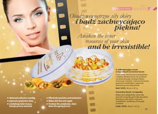 4
37
pielęgnacja twarzy
i bądź zachwycająco
piękna!
resources of your skin
and be irresistible!
Corrective Serum in Capsules
Makes skin delightfully velvet like
and soft. Instantly gets fully absorbed
leaving no oily sheen, improves
metabolism, enabling a thorough
nutrition.
Code: 10101, 36 pcs. х 0,7 g
4. Odbudowujące serum
w kapsułkach Corrective Serum
Czyni skórę niesamowicie jedwabistą
i miękką. Błyskawicznie się wchłania,
nie pozostawiając tłustego blasku.
Utrzymuje młodość i zdrowie komórek,
poprawia metabolizm, zapewnia
ekstranasycone odżywienie.
Kod: 10101, 36 szt. х 0,7 g
skutecznie odżywia i nawilża
poprawia sprężystość skóry
rewitalizuje kolor twarzy,
hamuje procesy starzenia
Effectively nourishes and moisturizes
Makes skin firm and supple
Freshens the complexion, slows
down the ageing process
 