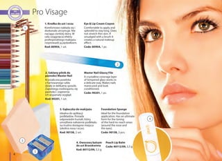 01
02
03
05
08
10
14
15
25
31
34
35
38
1
3
2
5
4
4
1. Kredka do ust i oczu
Komfortowo nakłada się i
doskonale utrzymuje. Nie
naciąga cienkiej skóry. W
celu osiągnięcia efektu
profesjonalnego makijażu
rozprowadź ją pędzelkiem.
Kod: 80904, 1 szt.
Eye & Lip Cream Crayon
Comfortable to apply and
splendid to stay long. Does
not stretch thin skin. If
smudged with a brush it
creates a natural makeup
effect.
Code: 80904, 1 pc.
2. Szklany pilnik do
paznokci Master Nail
Krystaliczna powłoka
z hartowanego szkła
działa w delikatny sposób.
Zapobiega rozdwajaniu się
paznokci i zapewnia
ich wspaniały wygląd.
Kod: 90201, 1 szt.
Master Nail Glassy File
A crystalline coverage layer
of tempered glass works in
a delicate way. Makes nails
manicured and look
conditioned.
Code: 90201, 1 pc.
3. Gąbeczka do makijażu
Idealna do aplikacji
podkładów. Posiada
odpowiedni kształt, który
umożliwia nałożenie podkładu
na trudno dostępne miejsca
(okolice nosa i oczu).
Kod: 90138, 2 szt.
Foundation Sponge
Ideal for the foundation
application. Has an ultimate
form for the toning
of the hard-to-reach areas
(around the nose and
the eyes).
Code: 90138, 2 pcs.
4. Owocowy balsam
do ust Brzoskwinia
Kod: 80112/09, 3,5 g
Peach Lip Balm
Code: 80112/09, 3,5 g
 