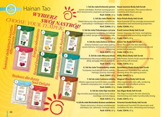 48
ŚwieżośćdelikatnychkwiatówAffectionateFlowers
Energiaodrodzenia
RevivalEnergy
Rozkosz dla duszy
Soul Delight
1
4
7
2
5
8
3
6
9
WYBIERZ
SWÓJ NASTRÓJ!
CHOOSE YOUR TEMPER!
Royal Jasmine Body Salt Scrub
Jasmine rejuvenates. The aroma relieves
insomnia and cheers you up.
Code: 32608, 60 g
Rose Petals Body Salt Scrub
Rose Essential Oil has strongly pronounced
antioxidant and moisturizing properties.
Code: 32606, 60 g
Fresh Lemon Body Salt Scrub
Lemon improves skin tone, normalizing
metabolism and promoting weight loss.
Code: 32611, 60 g
Green Tea Body Salt Scrub
Green Tea gives the skin elasticity,
eliminating toxins and enhancing natural
protective properties.
Code: 32614, 60 g
Milky Blues Body Salt Scrub
Milk Protein Amino Acids nourish the skin,
promoting cell renewal.
Code: 32615, 60 g
Strawberry Shake Body Salt Scrub
Strawberries neutralize free radicals,
slowing down the ageing process.
Code: 32607, 60 g
Magical Olive Body Salt Scrub
Olive regenerates skin cells, rendering
antiseptic and emollient actions.
Code: 32609, 60 g
Sea Algae Body Salt Scrub
The Algae increases the skin elasticity,
moisturizing and make it profoundly strong.
Code: 32613, 60 g
Oriental Sandal Body Salt Scrub
Sandalwood Essential Oil rejuvenates and
revitalizes the skin, refreshing and toning it.
Code: 32616, 60 g
1. Sól do ciała Królewski jaśmin
Jaśmin odmładza. Aromat rozwiązuje pro-
blem bezsenności, poprawia samopoczucie.
Kod: 32608, 60 g
2. Sól do ciała Płatki róż
Olejek eteryczny róży posiada wyraźne an-
tyoksydacje i nawilżające właściwości.
Kod: 32606, 60 g
3. Sól do ciała Pobudzająca cytryna
Cytryna poprawia nawilżenie, normalizuje
przemianę materii, sprzyja obniżeniu masy ciała.
Kod: 32611, 60 g
4. Sól do ciała Zielona herbata
Zielona herbata czyni skórę jędrną,
usuwa toksyny, wzmacnia właściwości
ochronne.
Kod: 32614, 60 g
5. Sól do ciała Mleczny blues
Aminokwasy mlecznej proteiny odżywiają
skórę, sprzyjają odnowie komórek.
Kod: 32615, 60 g
6. Sól do ciała Truskawkowy shake
Truskawka neutralizuje wolne rodniki,
hamując procesy starzenia.
Kod: 32607, 60 g
7. Sól do ciała Cudowna oliwka
Oliwka regeneruje komórki skóry, posiada
działanie antyseptyczne i zmiękczające.
Kod: 32609, 60 g
8. Sól do ciała Algi morskie
Algi morskie poprawiają elastyczność skóry,
nawilżają i wzmacniają ją.
Kod: 32613, 60 g
9.SóldociałaWschodniedrzewosandałowe
Olejek eteryczny z drzewa sandałowego
odmładza, koi, odświeża i tonizuje skórę.
Kod: 32616, 60 g
 