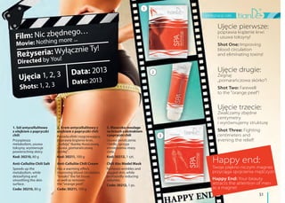 pielęgnacja ciała
51
1. Sól antycellulitowa
z olejkiem z papryczki
chili
Przyspiesza
metabolizm, usuwa
toksyny, wyrównuje
powierzchnię skóry.
Kod: 30210, 80 g
Anti-Cellulite Chili Salt
Speeds up the
metabolism, while
detoxifying and
smoothing the skin
surface.
Code: 30210, 80 g
2. Krem antycellulitowy z
olejkiem z papryczki chili
Posiada efekt rozgrzewający,
poprawia krążenie krwi,
„rozbija” tkankę tłuszczową,
usuwa „pomarańczową
skórkę”.
Kod: 30211, 100 g
Anti-Cellulite Chili Cream
Has a warming effect,
improving blood circulation,
"breaks" the fat tissue,
as well as removes
the "orange peel".
Code: 30211, 100 g
3. Maseczka-moulage
nabrzuchzekstraktem
zpapryczkichili
Usuwa zwiotczenia
i fałdki, sprzyja
zmniejszeniu masy
ciała.
Kod: 30212, 1 szt.
Chili Abs Model Mask
Removes wrinkles and
sagged skin, while
profoundly reducing
volumes.
Code: 30212, 1 pc.
Ujęcie pierwsze:
poprawia krążenie krwi
i usuwa toksyny!
Shot One: Improving
blood circulation
and eliminating toxins!
Ujęcie drugie:
Żegnaj
„pomarańczowa skórko”!
Shot Two: Farewell
to the "orange peel"!
Ujęcie trzecie:
Zwalczamy zbędne
centymetry
i wyrównujemy strukturę
Shot Three: Fighting
centimeters and
evening the relief!
Happy end:
Twoje piękno niczym magnez
przyciąga spojrzenia mężczyzn
Happy End: Your beauty
attracts the attention of men
as a magnet
1
2
3
Film: Nic zbędnego…
Movie: Nothing more ...
Reżyseria: Wyłącznie Ty!
Directed by You!
Ujęcia 1, 2, 3
Shots: 1, 2, 3
Data: 2013
Date: 2013
 