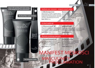 dla mężczyzn
57
Nawilżenie rano i wieczorem – energia do nowych czynów
Tonus in the morning and in the evening
is the energy for your new achievements
Do silnych męskich rąk
For strong men’s hands
Wizytówka żywiołowego mężczyzny
The Brutal Man’s Carte-de-Visite
3. Odbudowujący krem
Opracowany z myślą o męskiej skórze.
Doskonale odżywia, nawilża, stymuluje
krążenie krwi, hamuje proces starzenia
się skóry, zapobiega jej łuszczeniu.
Kod: 10123, 50 g
Recovery Cream
Formulated specifically for men's skin.
Perfectly nourishes, hydrates, stimulates
circulation, slows the skin ageing process
and prevents its shedding.
Code: 10123, 50 g
4. Odżywczy krem do rąk
Wspaniale zmiękcza skórę, przywraca
jej elastyczność. Szybko się wchłania,
pozostawiając poczucie komfortu.
Kod: 40126, 50 g
Hand Care Cream
Excellently softens the skin and restores its
elasticity. It is quickly absorbed, leaving your
skin with a splendid feeling of comfort.
Code: 40126, 50 g
5. Woda perfumowana Joss
Kompozycja: otwarta świeżość
zieleni, wzmocniona aromatycznymi
przyprawami, zmysłowa ambra,
bezpośredni cedr i goździk.
Kod: 10125, 30 ml
Joss Eau de Perfume
Composition: distinct Green freshness,
enhanced by the Spices, sensual
Amber, sincere Cedar and
Clove notes.
Code: 10125, 30 ml
MANIFEST MĘSKOŚCI
MASCULINITY
PROCLAMATION
3 5
4
 