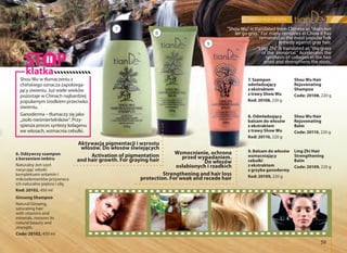 pięlęgnacja włosów
59
6. Odżywczy szampon
z korzeniem imbiru
Naturalny żeń szeń
nasycając włoski
kompleksem witamin i
mikroelementów przywraca
ich naturalne piękno i siłę.
Kod: 20102, 450 ml
Ginseng Shampoo
Natural Ginseng,
saturating hair
with vitamins and
minerals, restores its
natural beauty and
strength.
Code: 20102, 450 ml
7. Szampon
odmładzający
z ekstraktem
z trawy Show Wu
Kod: 20108, 220 g
Shou Wu Hair
Rejuvenating
Shampoo
Code: 20108, 220 g
8. Odmładzający
balsam do włosów
z ekstraktem
z trawy Show Wu
Kod: 20110, 220 g
Shou Wu Hair
Rejuvenating
Balm
Code: 20110, 220 g
9. Balsam do włosów
wzmacniający
cebulki
z ekstraktem
z grzyba ganodermy
Kod: 20109, 220 g
Ling Zhi Hair
Strengthening
Balm
Code: 20109, 220 g
Shou Wu w tłumaczeniu z
chińskiego oznacza zapobiega-
jący siwieniu. Już wiele wieków
pozostaje w Chinach najbardziej
popularnym środkiem przeciwko
siwieniu.
Ganoderma – tłumaczy się jako
„zioło nieśmiertelników”. Przy-
spiesza proces syntezy kolagenu
we włosach, wzmacnia cebulki.
"Shou Wu" is translated from Chinese as "does not
let go gray." For many centuries in China it has
remained as the most popular folk
remedy against gray hair.
"Ling Zhi" is translated as "the grass
of the immortal." Accelerates the
synthesis of collagen in the hair
pivot and strengthens the roots.
klatka
7
8
9
Aktywacja pigmentacji i wzrostu
włosów. Do włosów siwiejących
Activation of pigmentation
and hair growth. For graying hair
Wzmocnienie, ochrona
przed wypadaniem.
Do włosów
osłabionych i rzadkich
Strengthening and hair loss
protection. For weak and recede hair
 