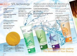 8
Podaruj sobie rozkosz SPA: Rewelacyjna
pielęgnacja i delikatne oczyszczanie
Grant yourself with
SPA-delightful
moments:
splendid care and
gentle cleansing
The Blossom of Your Beauty
1. Mleczko do mycia Algi
morskie
Delikatne oczyszczanie.
Kod: 10204, 150 g
Marine Algae Cleansing Milk
Delikatne cleansing.
Code: 10204, 150 g
2. Żel do mycia Zielona herbata
Promienny kolor twarzy.
Kod: 10201, 150 g
Green Tea Cleansing Gel
Refreshed complexion.
Code: 10201, 150 g
3. Żel do mycia Ocean piękna
Zwężanie porów.
Kod: 10202, 150 g
Beauty Ocean Cleansing Gel
Pores contraction.
Code: 10202, 150 g
4. Żel do mycia Naturalne piękno
Zapobiega powstawaniu zaskórników.
Kod: 10203, 150 g
Natural Beauty Antibacterial Cleansing Gel
Prevents acne formation.
Code: 10203, 150 g
Gąbka kosmetyczna
do mycia
Doskonale oczyszcza
skórę. Przed użyciem
namoczyć wodą.
Kod: 90136, 12 szt.
Cosmetic Cleansing
Sponge
Perfectly cleans the
skin. Soak with water
before use.
Code: 90136, 12 pcs. 1
32
4
Rozkwit Twojego piękna
 