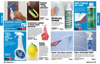 Frędzelki                                                                               Białe framugi
                                                                                                        zielone                                                                                 jak nowe
                                                                                                        – w mig
                                                                                                        odkurzone!                                                                              Przywróć czystą biel plastikowym
                                                                                                                                                                                                framugom okien i drzwi. Tym
                                                                                                        Poręczna miotełka                                                                       płynem usuniesz brud i tłuszcz,
                                                                                                        z frędzelkami z mikrofi-                                                                dzięki czemu odzyskają dawny
                                                                                                        bry, które przyciągają                                                                  blask. 250 ml
                                                                                                        i zatrzymują drobinki
                                                                                                        kurzu, bardzo ułatwia
                                                                                                        i przyspiesza sprząta-
                                                                                                        nie – raz, a dobrze!
SPRZąTANIE




                                                                                                                                                                                                                                                         SPRZąTANIE
                                                                                                        FRĘDZELKOWA
                                                                                                        MIOTEŁKA
                                                                                                                         9,99      Skuteczna
                                                                                                                                   formuła
                                                                                                        Kod 37918


             Kompaktowa i poręczna
             Nieduża, bardzo wygodna szczotka pomoże
                                                                       Krystaliczna czystość                                       Szybko i wygodnie usuwa kurz,
                                                                                                                                   brud, tłuste plamy z framug okien
                                                                                                                                                                                                PŁYN DO MYCIA
             Ci łatwo umyć niewielkie szyby, np. szklane
             panele w drzwiach, szyby
                                                                       na dłużej dzięki                                            i drzwi z PVC oraz mebli
                                                                                                                                   ogrodowych. 500 ml                                           I ODNAWIANIA PVC
                                                                                                                                                                                                Kod 18006
             samochodowe itp.
                                                 S U P E R   C E N A
                                                                       polimerom                                                   PŁYN DO MYCIA                                                 S U P E R   C E N A
             MINI SZCZOTKA ZE ŚCIąGACZKą
             Kod 57700                           11,99       8,99      Wydajny, doskonale myjący płyn nadaje
                                                                       oknom krystaliczną czystość bez smug.
                                                                                                                                   PRZEDMIOTÓW Z PVC
                                                                                                                                   Kod 17734              14,90                                  21,90    16,90
                                                                       Specjalna formuła z polimerami chroni przed
                                                                       osadzaniem się zabrudzeń i skraplaniem

              Czyści
                                                                       się pary wodnej. Dzięki obniżeniu napięcia
                                                                       powierzchniowego szkła woda spływa

              i chroni                                                 szybciej i nie pozostawia smug.
                                                                       Doskonały do luster i kabin
              szyby                                                    prysznicowych. 500 ml

              aż do pół                                                GREJPFRUTOWY PŁYN


              roku
                                                                       DO MYCIA SZYB
                                                                       Kod 57488      12 ,99
              Pozostawia na szybach
              specjalną warstwę ochronną
              zapobiegającą osadzaniu brudu.                                                          Aromat
              Do użytku na zewnątrz.
              500 ml
                                                                                                      cytrynki
                                                                                                      Cytrynka wypełniona że-
                                                                                                      lowymi kuleczkami stop-
                                                                                                      niowo uwalnia orzeźwiają-
                                                                                                      cy, cytrynowy zapach, któ-
                                                                                                      ry maskuje nieprzyjemne
                                                                                                      wonie i pozostawia wraże-
                                                                                                      nie świeżości w całym po-
                                                                                                      mieszczeniu. A przy tym
                                                                                                                                   Kafelki i fugi zalśnią czystością                            Fugi w doskonałym stanie
              OCHRONNY PŁYN
                                                                                                      wygląda jak bibelocik,       Poręczna szczotka usuwa zabrudzenia i osad z fug oraz        Szybko i dokładnie usuwa zabrudzenia i nalot z fug.
              DO MYCIA SZYB
              Kod 58050                                                                               a nie zwykły odświeżacz.     kafelków, ułatwiając Ci trudne zadanie przywrócenia im       Stosowany regularnie utrzymuje fugi w doskonałym sta-
                                                                                                      6 x 9 cm                     idealnej czystości. Najlepiej stosuj ją razem z preparata-   nie, więc nie trzeba ich potem szorować, by wyglądały
               S U P E R   C E N A                                                                                                 mi Betterware do czyszczenia i odświeżania fug.              jak nowe. 500 ml
                                                                                                      CYTRYNOWY ODŚWIEŻACZ
               24,99    19,99                                                                         POWIETRZA
                                                                                                      Kod 58279       14,99
                                                                                                                                   SZCZOTKA DO CZYSZCZENIA FUG
                                                                                                                                   Kod 57706                                        12,99       SPRAY DO CZYSZCZENIA FUG
                                                                                                                                                                                                Kod 38282                                    24,99
             26                                                                                                                                                                                                                                     27
 