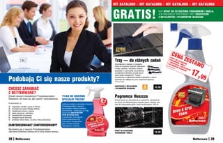 HIT KATALOGU • HIT KATALOGU • HIT KATALOGU • HIT KATALOGU


                                                                                                                GRATIS!
                                                                                                                                                                       KUP SPRAY DO CZYSZCZENIA PIEKARNIKÓW I GRILLA,
                                                                                                                                                                       A W PREZENCIE OTRZYMASZ TRZY SZCZOTECZKI
                                                                                                                                                                       Z METALOWYMI I NYLONOWYMI WŁOSKAMI




                                                                                                                                                                                  CEN
                                                                                                                                                                                  SPR       A ZE
                                                                                                                Trzy — do różnych zadań                                                                 STA
                                                                                                                                                                                      A
                                                                                                                                                                                 PIEK Y DO
                                                                                                                                                                                     ARN CZYS

                                                                                                                                                                                                                WU
                                                                                                                                                                                + SZ     IKÓ    ZCZ
                                                                                                                Szczoteczka z włosiem z mosiądzu                              I NY CZOTE W I GR ENIA
                                                                                                                                                                             Kod   LON CZKI       ILLA
                                                                                                                                                                                      O       Z
                                                                                                                służy do usuwaniu trudnych zabrudzeń                               594 WYMI META


                                                                                                                                                                                                              17,9
                                                                                                                                                                                      56     WŁO     L
                                                                                                                z farby, osadów z kamienia, tłustych                                             SKA OWYM
                                                                                                                przypaleń z rusztu grilla. Szczoteczka                                               MI   I
                                                                                                                ze stalowymi włoskami przyda się do


                                                                                                                                                                                                                   9
                                                                                                                wielu zadań specjalnych. Trzecia

Podobają Ci się nasze produkty?                                                                                 szczoteczka z najbardziej miękkimi włoskami z nylonu
                                                                                                                sprawdzi się najlepiej np. przy czyszczeniu glazury.
                                                                                                                17,5 x 2 cm

                                                                                                                SZCZOTECZKI Z METALOWYMI
                                                                                                                                                    3            12,99
CHCESZ ZARABIAĆ                                                                                                 I NYLONOWYMI WŁOSKAMI
                                                                                                                                         0,00     sztukI



Z BETTERWARE?
Zostań naszym niezależnym Przedstawicielem.                     TYLKO WE WRZEŚNIU                               Pogromca tłuszczu
                                                                                                      0,1
Nieważne, ile masz lat, jaki zawód i wykształcenie.             SPECJALNY PREZENT                               Rozpyl spray na zabrudzenia w piekarniku, odczekaj kil-
                                                                                                                ka minut, aż aktywna piana rozpuści plamy. Idealny rów-
Proponujemy Ci                                                  Jeśli we wrześniu zostaniesz naszym   ZŁOT
                                                                                                          YCH   nież do czyszczenia grilla i szyb kominkowych. 500 ml
   angielskie zarobki i pracę w Polsce                         Przedstawicielem i jeszcze
   wszystkie korzyści Stałego Klienta                          we wrześniu złożysz dowolne
   dodatkowe bonusy i premie                                   zamówienie – otrzymasz za 10gr
   pełne wsparcie i szkolenia                                  doskonały GREJPFRUTOWY
   niezależność biznesową                                      PŁYN DO MYCIA SZYB,
   nieograniczone dochody                                      z polimerami chroniącymi
   produkty, które lubisz, za cenę, którą pokochasz            przed osadzaniem się
                                                                zabrudzeń i skraplaniem
                                                                pary wodnej (wartość
ZAINTERESOWANA? ZAINTERESOWANY?                                 katalogowa: 12,99 zł)
Skontaktuj się z naszym Przedstawicielem
                                                                                                                SPRAY DO CZYSZCZENIA
Jego dane kontaktowe znajdują się na tylnej okładce katalogu.                                                                                                    19,99
                                                                                                                PIEKARNIKÓW I GRILLA
                                                                                                                                       17,99
28                                                                                                                                                                                                                     29
 