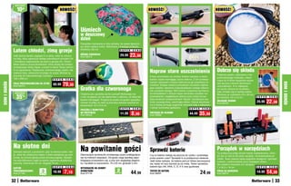 osZcZędŹ

                   10zł                                   NOWOŚĆ!                                                                        NOWOŚĆ!                                                       NOWOŚĆ!




                                                                           Uśmiech
                                                                           w deszczowy
                                                                           dzień
                                                                           Parasolka malowana w róże sprawia, że nawet deszczo-
                                                                           wy dzień nabiera uroku. Wykonana z trwałego poliestru.

              Latem chłodzi, zimą grzeje                                   Średnica 122 cm                    S U P E R C E N A

              Jeśli słońce bardzo zagląda Ci w okna, osłoń je ochron-
              ną folią, który ogranicza dostęp szkodliwych promieni UV
                                                                           RÓŻANA PARASOLKA
                                                                           Kod 58315
                                                                                                                  29,99    23,99
              i zmniejsza nagrzewanie się szyb w gorące dni. Chroni
              także zasłony przed płowieniem. Zimą działa jak izolator,
              zmniejszając straty ciepła, a przez to także Twoje rachun-
              ki za ogrzewanie. Elastyczna, wielorazowego użytku, nie
              zawiera kleju, statycznie przylega do szyby. Możesz ją                                                                     Napraw stare uszczelnienia                                    Dobrze się składa
              przyciąć do odpowiedniego rozmiaru.                                                                                                                                                      Pojemne wiadro, wykonane z nie-
                                                                                                                                         Prace remontowe czy choćby drobne naprawy w domu              przemakalnego materiału, miesz-
              122 x 200 cm                           S U P E R C E N A                                                                   bardzo często wymagają użycia silikonu. Z tym profesjo-       czące do 8 litrów wspaniale spraw-
                                                                                                                                         nalnym zestawem możesz wykonać je jak prawdziwy fa-
                                                             79,99




                                                                                                                                                                                                                                                                  DOM I OGRÓD
DOM I OGRÓD




              FOLIA PRZECIWSŁONECZNA NA SZYBĘ                                                                                                                                                          dza się przy różnych domowych
              Kod 58413
                                                    89,99                                                                                chowiec! Zestaw zawiera pomysłowe narzędzia ułatwia-          czynnościach. A co najlepsze,
                                                                           Gratka dla czworonoga                                         jące szybkie i staranne rozprowadzenie nowego silikonu
                                                                                                                                         lub usunięcie starego. Mini kielnia z pięcioma wymienny-
                                                                                                                                                                                                       po użyciu złożysz je na płasko,
                                                                                                                                                                                                       więc zmieści się w każdej szafce.
               osZcZędŹ                                                    Twojemu psu spodoba się ten pomysł! Wybierając się            mi końcówkami o różnym kącie narożnika umożliwi roz-
                   35
                                                                                                                                                                                                       Wymiary po rozłożeniu 23 x 26 cm,
                        %                                                  z nim na spacer, już nie zapomnisz o piłeczce, za którą tak   prowadzenie i wygładzenie silikonu przy mniej lub bar-        po złożeniu: 23 x 2,5 cm             S U P E R   C E N A
                                                                                                                                         dziej skośnych powierzchniach. Nożyk i skrobaczka bez
                                                                                                                                                                                                                                                     22,99
                                                                           bardzo lubi biegać. Przypnij do paska od spodni specjalny                                                                   SKŁADANE WIADRO
                                                                           uchwyt na piłkę, by mieć ją pod ręką zamiast upychać po       trudu usuwają stary, zaschnięty silikon. Ostrze wbudowa-      Kod 58725
                                                                                                                                                                                                                                            29,99
                                                                           kieszeniach. 6,5 x 6,5 cm                                     ne w kielnię pomaga wygodnie otworzyć tubę z silikonem
                                                                                                                  S U P E R   C E N A    i odciąć końcówkę aplikatora.          S U P E R C E N A
                                                                           PIŁECZKA Z UCHWYTEM
                                                                           DO PRZYPIĘCIA
                                                                           Kod 58542
                                                                                                                  11,99       8,99       PRZYRZąD DO SILIKONU
                                                                                                                                         Kod 58692
                                                                                                                                                                               44,99     35,99




              Na słotne dni                                                Na powitanie gości                                                                                                          Porządek w narzędziach
              Zamiast walczyć z parasolem, gdy na dworze pada i wie-                                                                     Sprawdź baterie                                               Tę praktyczną półkę doceni każdy majsterkowicz. Zmie-
              je, załóż ten praktyczny kaptur. Łatwo zawiążesz go pod      Dekoracyjne wycieraczki zmniejszają ryzyko poślizgnięcia      Czy te baterie nadają się jeszcze do użytku i podziałają      ści się na niej aż 29 sztuk narzędzi, od śrubokrętów po
              brodą, by chronić głowę przed zimową pogodą. Specjal-        się na mokrych stopniach. Od spodu mają warstwę zapo-         przez pewien czas? Sprawdź to w podręcznym testerze.          młotki. Teraz zawsze będą wygodnie dostępne i uporząd-
              nie wyprofilowana część przednia zapewnia dodatkową          biegającą przesuwaniu się, a przy tym wyglądają eleganc-      Jeśli tester wykaże, że bateria jest już bliska wyczerpania   kowane, a jednocześnie poza zasięgiem dzieci.
              ochronę. Szerokość 30 cm, długość 74 cm                      ko i są łatwe w czyszczeniu. 75 x 25 cm, grubość 5 mm         się, lepiej od razu wymień ją na nową. Tester sprawdza        Nie zawiera mocowań ani narzędzi.
                                                   S U P E R    C E N A                                                                  baterie typu AA, AAA, C, D, 9 V oraz guzikowe.                7 x 34,5 x 16 cm                       S U P E R C E N A
              KAPTUR                                                       WYCIERACZKI NA SCHODY
                                        3                      7,19                                           2                                                                                                                                      14,99
              PRZECIWDESZCZOWY
              Kod 57189                sztukI
                                                    10,99                  ZEWNĘTRZNE
                                                                           Kod 57118                         sztukI
                                                                                                                              44,99      TESTER DO BATERII
                                                                                                                                         Kod 58291                                        24,99        PÓŁKA NA NARZĘDZIA
                                                                                                                                                                                                       Kod 58272
                                                                                                                                                                                                                                            19,99

              32                                                                                                                                                                                                                                             33
 