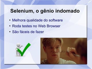 Selenium, o gênio indomado
●
Melhora qualidade do software
●
Roda testes no Web Browser
●
São fáceis de fazer
 