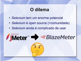 O dilema
●
Selenium tem um enorme potencial
●
Selenium é open source (+comunidade)
●
Selenium ainda é complicado de usar
 