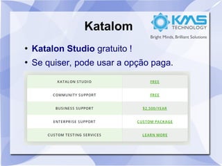Katalom
●
Katalon Studio gratuito !
●
Se quiser, pode usar a opção paga.
 