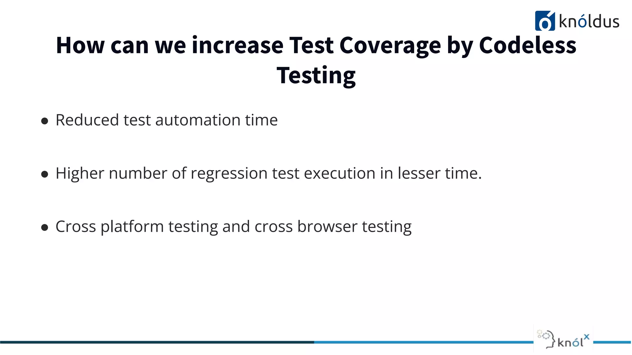 How can we increase Test Coverage by Codeless
Testing
● Reduced test automation time
● Higher number of regression test execution in lesser time.
● Cross platform testing and cross browser testing
 