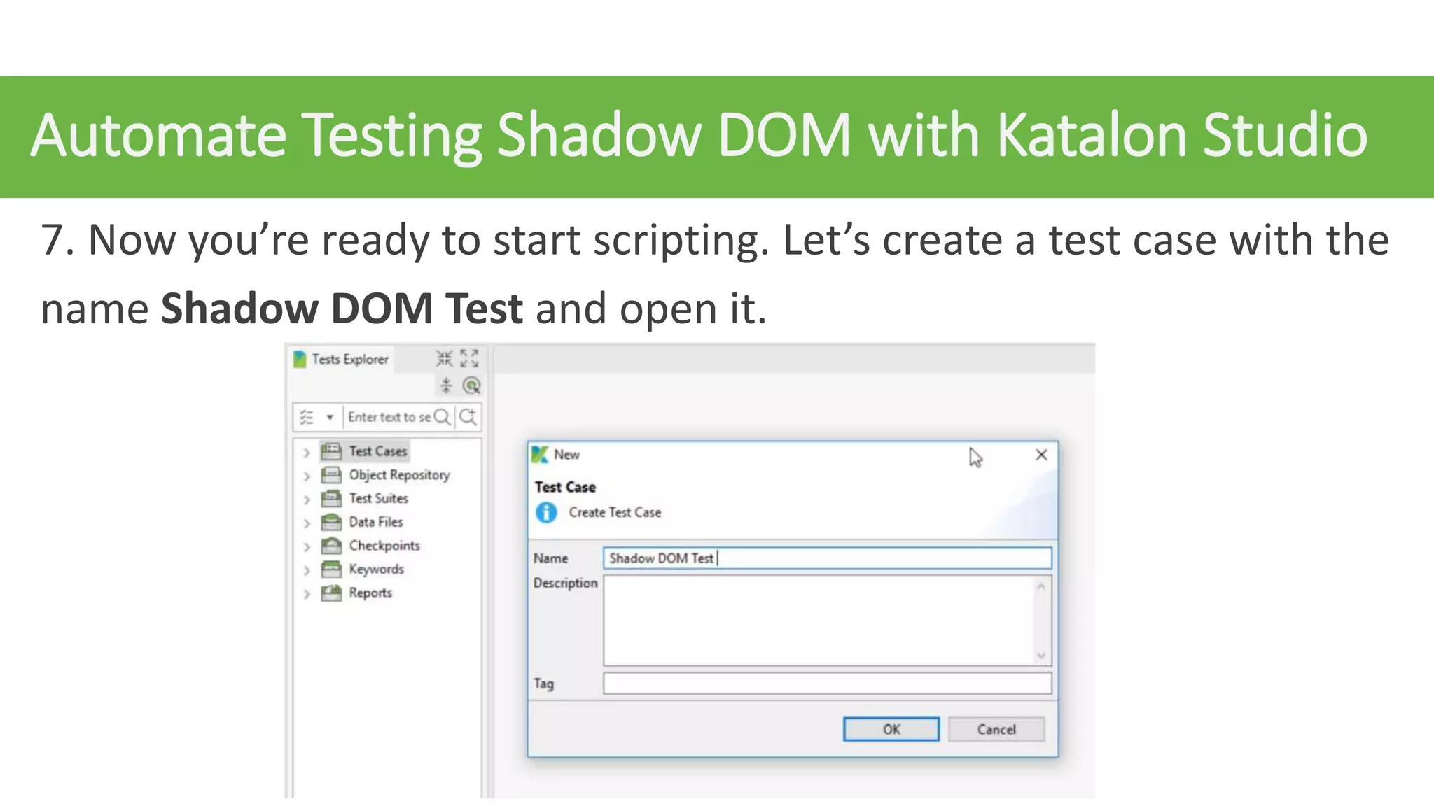 Automate Testing Shadow DOM with Katalon Studio
7. Now you’re ready to start scripting. Let’s create a test case with the
name Shadow DOM Test and open it.
 