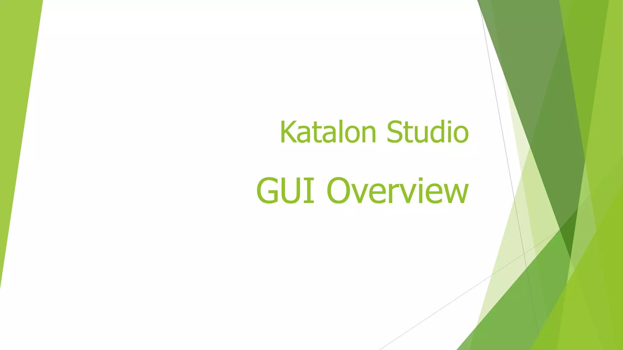 Katalon Studio
GUI Overview
 
