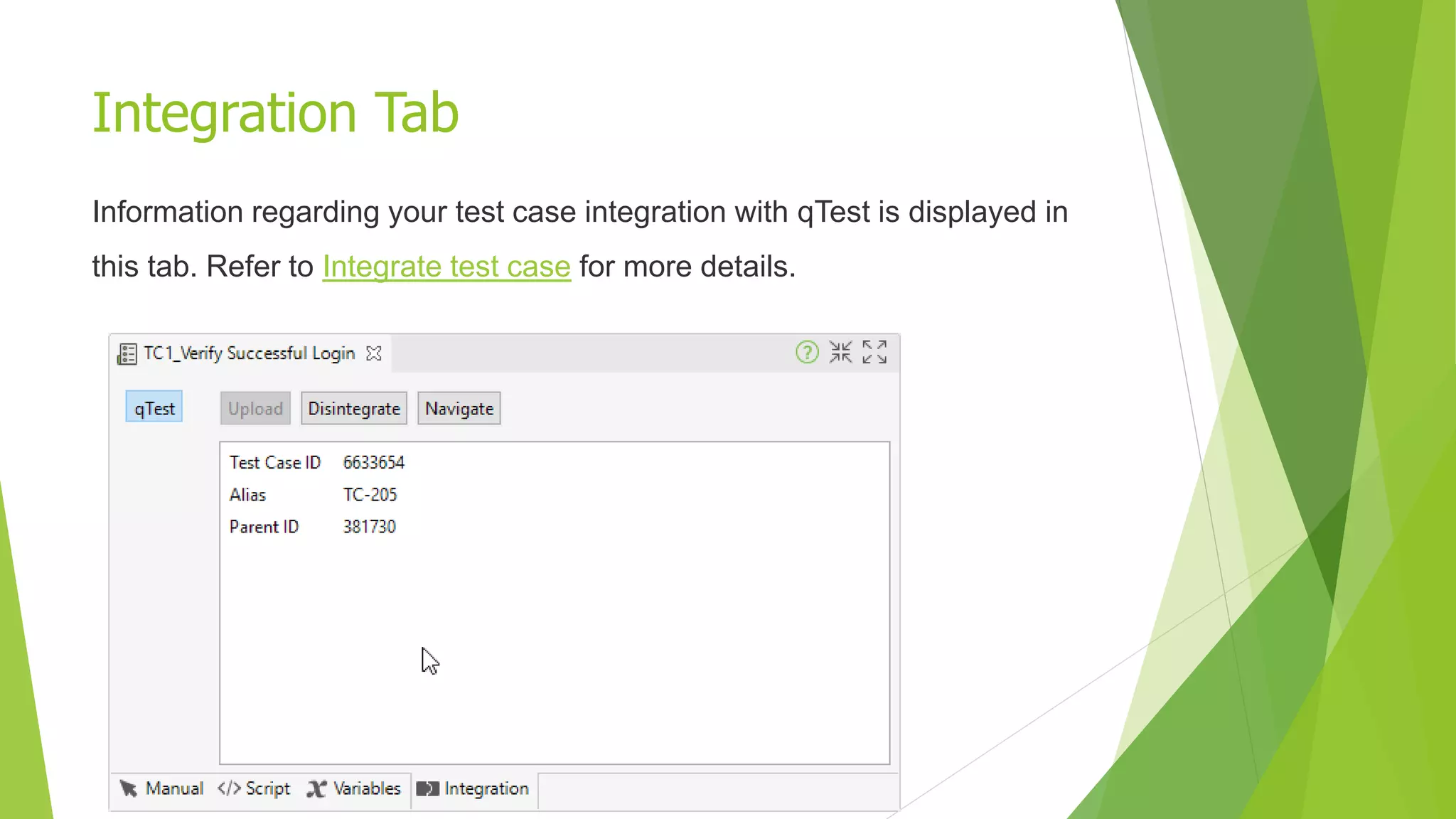 Integration Tab
Information regarding your test case integration with qTest is displayed in
this tab. Refer to Integrate test case for more details.
 