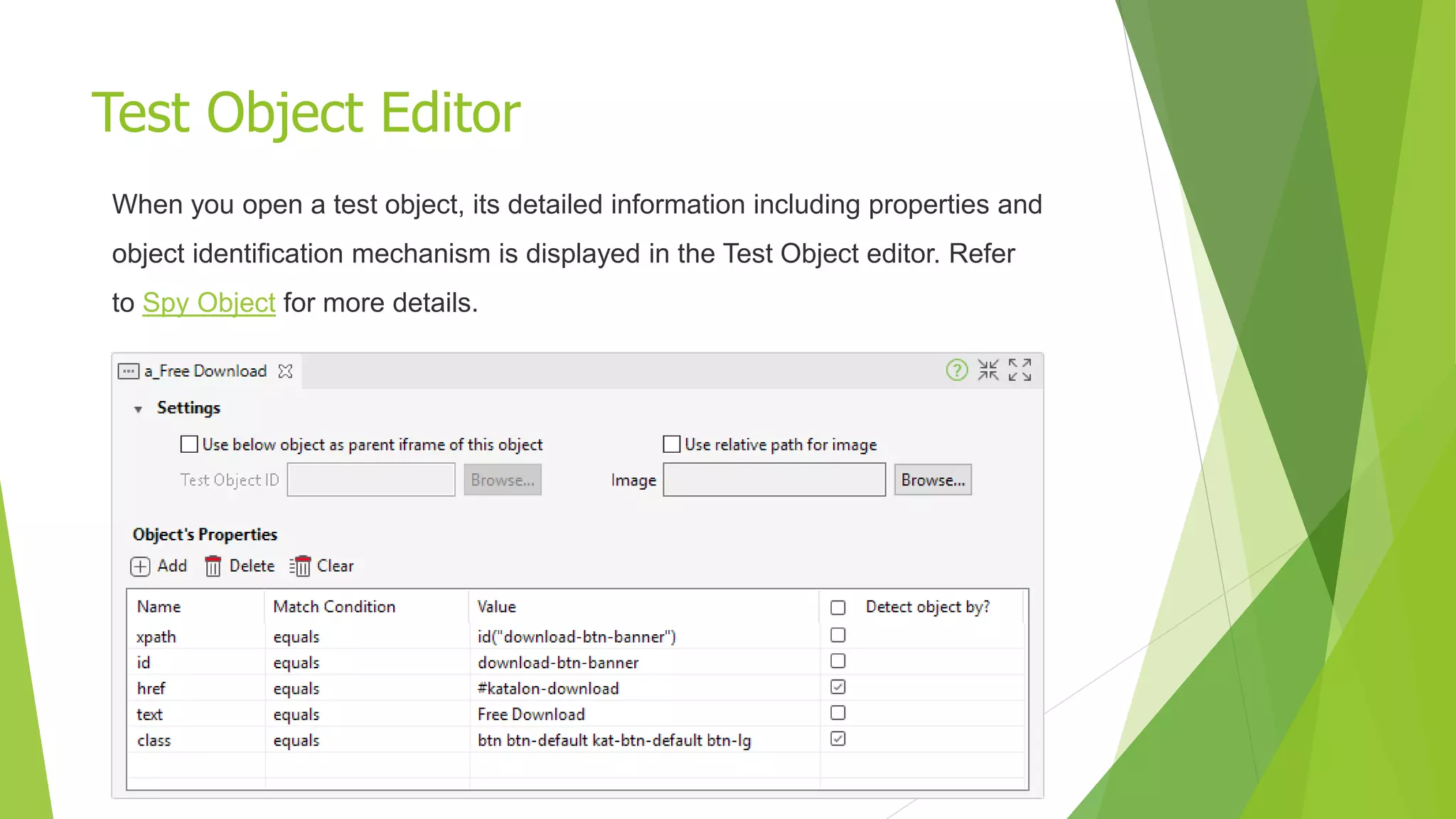 Test Object Editor
When you open a test object, its detailed information including properties and
object identification mechanism is displayed in the Test Object editor. Refer
to Spy Object for more details.
 